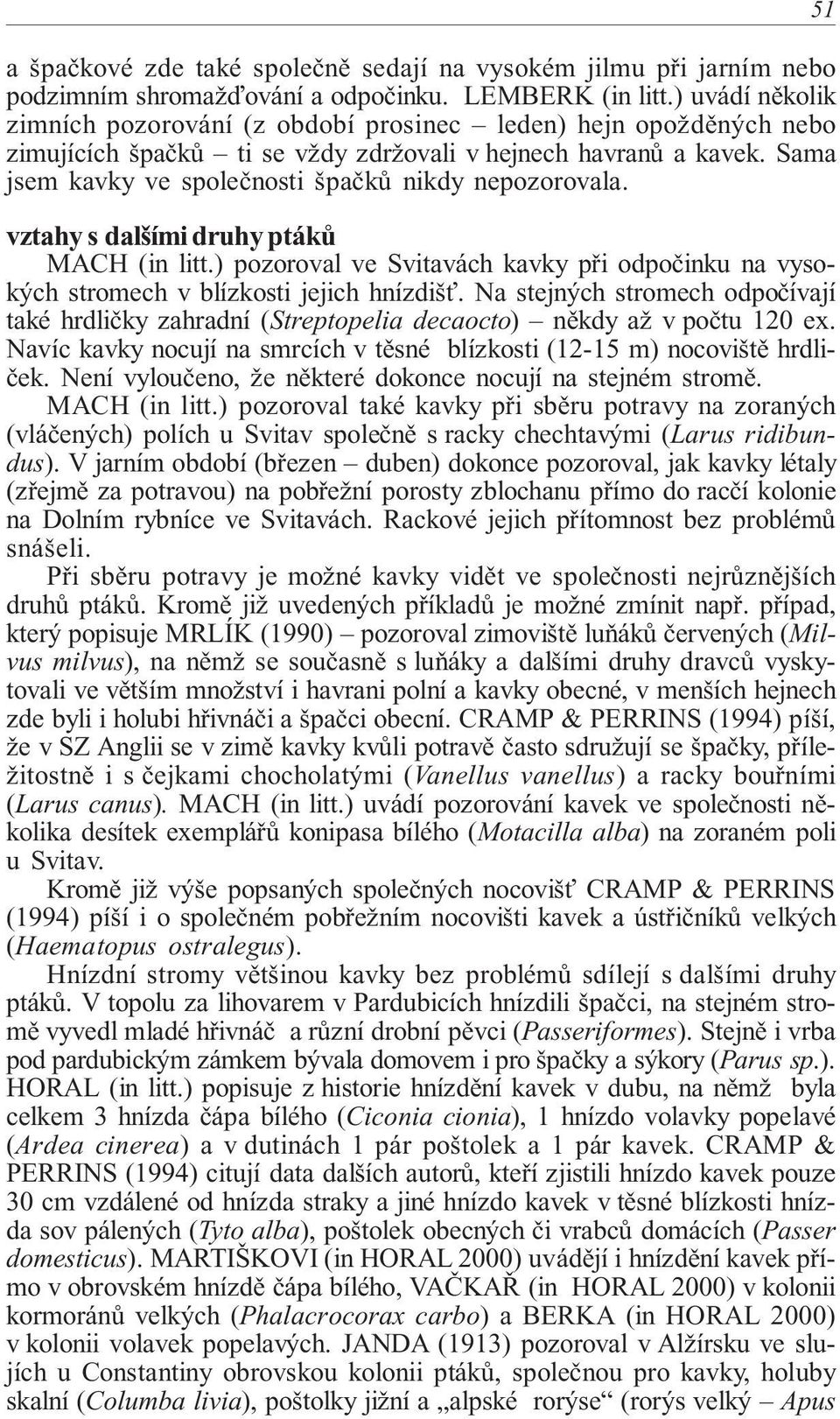 Sama jsem kavky ve společnosti špačků nikdy nepozorovala. vztahy s dalšími druhy ptáků MACH (in litt.) pozoroval ve Svitavách kavky při odpočinku na vysokých stromech v blízkosti jejich hnízdišť.
