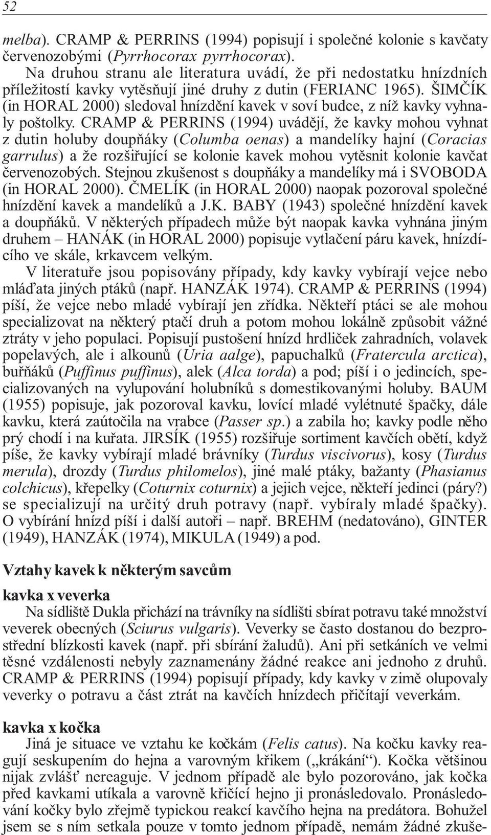 ŠIMČÍK (in HORAL 2000) sledoval hnízdění kavek v soví budce, z níž kavky vyhnaly poštolky.