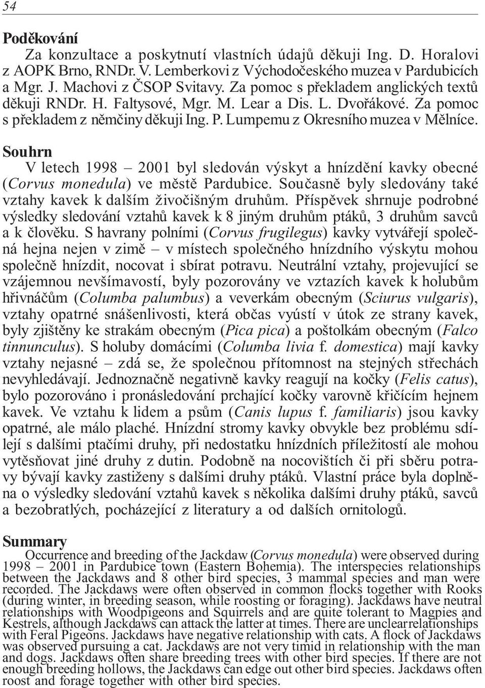 Souhrn V letech 1998 2001 byl sledován výskyt a hnízdění kavky obecné (Corvus monedula) ve městě Pardubice. Současně byly sledovány také vztahy kavek k dalším živočišným druhům.