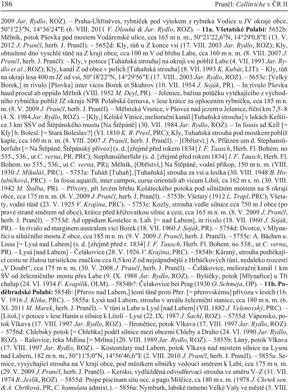 2003 Jar. Rydlo, ROZ); Kly, obna ené dno vyschlé tùnì na Z kraji obce, cca 100 m V od bøehu Labe, cca 160 m n. m. (8. VIII. 2007 J. Pranèl, herb. J. Pranèl).