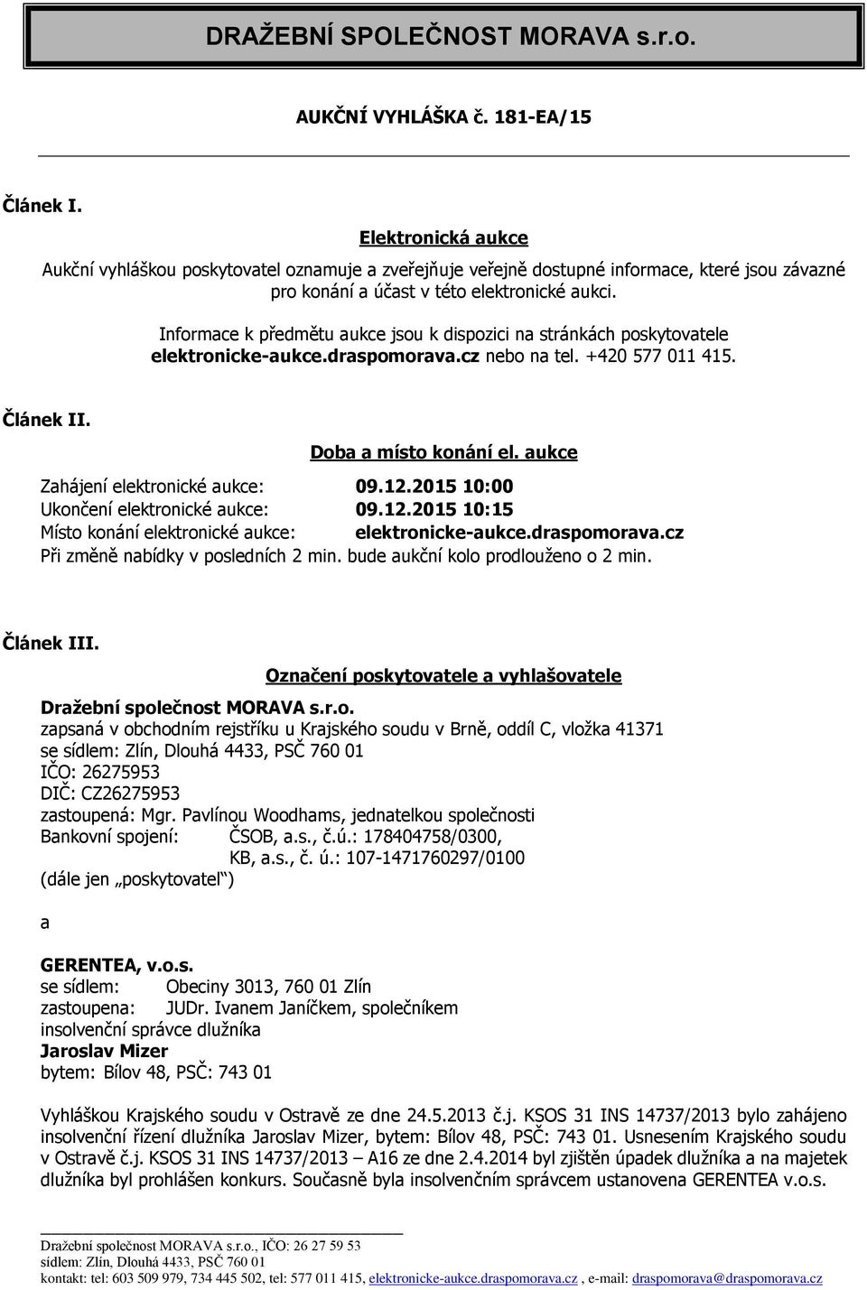 Informace k předmětu aukce jsou k dispozici na stránkách poskytovatele elektronicke-aukce.draspomorava.cz nebo na tel. +420 577 011 415. Článek II. Doba a místo konání el.