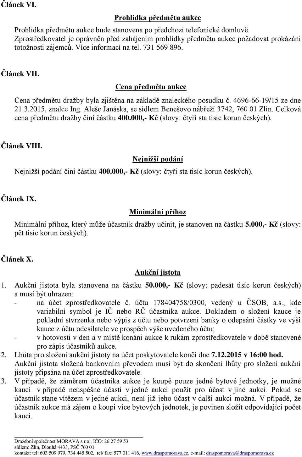 Cena předmětu aukce Cena předmětu dražby byla zjištěna na základě znaleckého posudku č. 4696-66-19/15 ze dne 21.3.2015, znalce Ing. Aleše Janáska, se sídlem Benešovo nábřeží 3742, 760 01 Zlín.