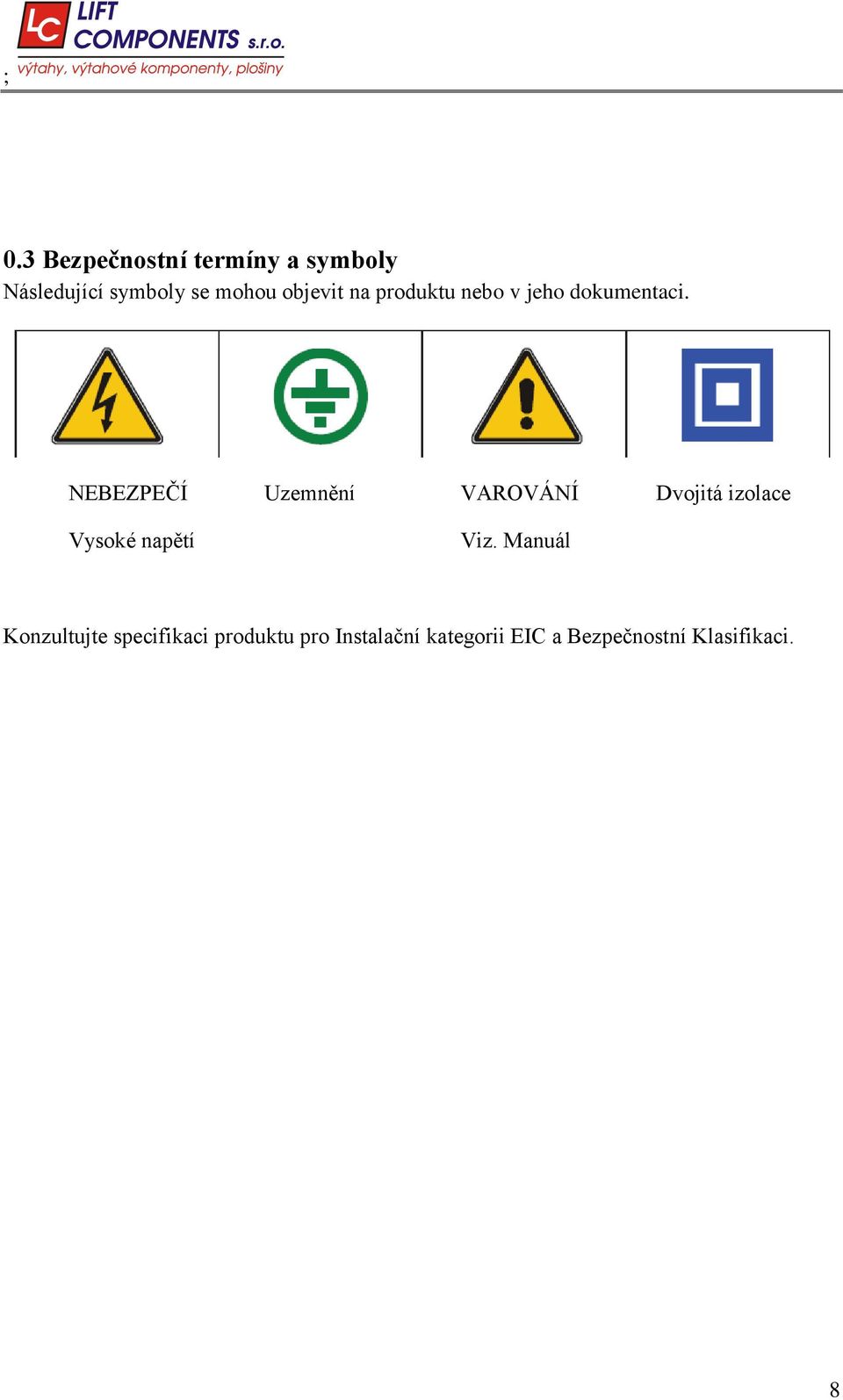 NEBEZPEČÍ Uzemnění VAROVÁNÍ Dvojitá izolace Vysoké napětí Viz.