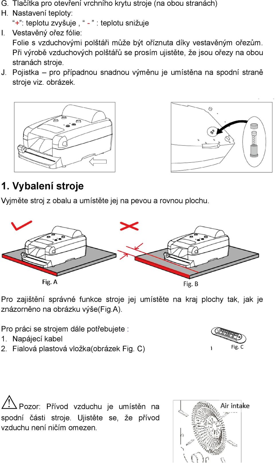 Pojistka pro případnou snadnou výměnu je umístěna na spodní straně stroje viz. obrázek. 1. Vybalení stroje Vyjměte stroj z obalu a umístěte jej na pevou a rovnou plochu.