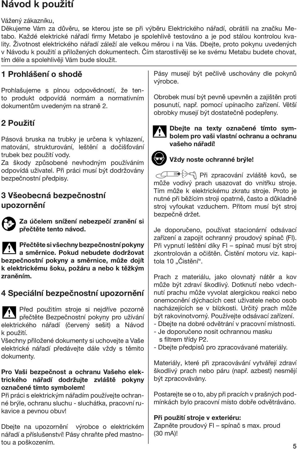 Dbejte, proto pokynu uvedených v Návodu k použití a přiložených dokumentech. Čím starostlivěji se ke svému Metabu budete chovat, tím déle a spolehlivěji Vám bude sloužit.