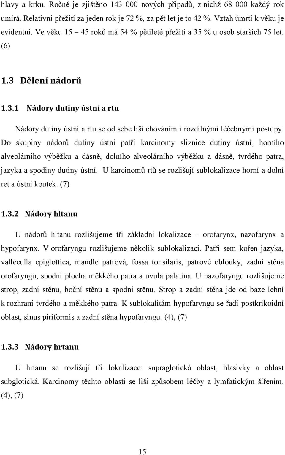 Do skupiny nádorů dutiny ústní patří karcinomy sliznice dutiny ústní, horního alveolárního výběžku a dásně, dolního alveolárního výběžku a dásně, tvrdého patra, jazyka a spodiny dutiny ústní.