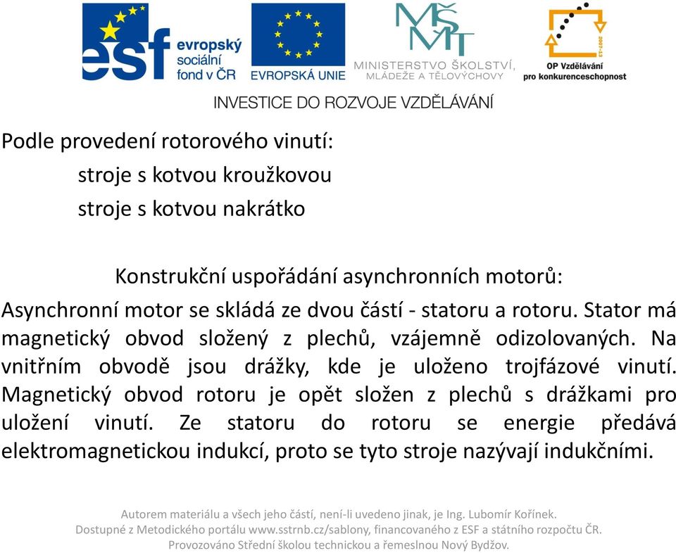 Magetický obvod rotoru je opět lože z plechů drážkami pro uložeí viutí. Ze tatoru do rotoru e eergie předává elektromagetickou idukcí, proto e tyto troje azývají idukčími.