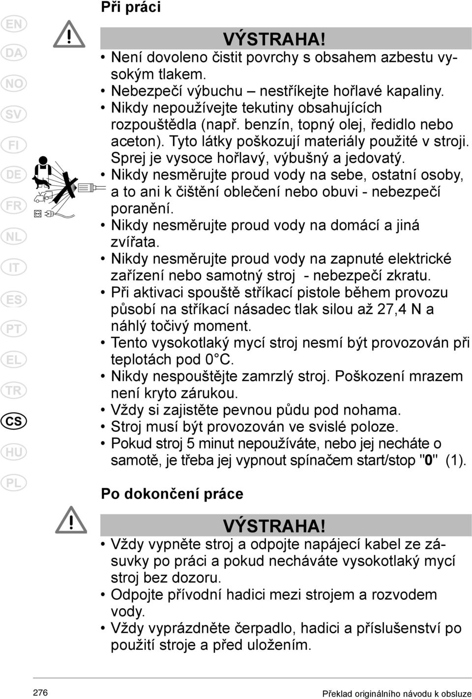 Nikdy nesměrujte proud vody na sebe, ostatní osoby, a to ani k čištění oblečení nebo obuvi - nebezpečí poranění. Nikdy nesměrujte proud vody na domácí a jiná zvířata.