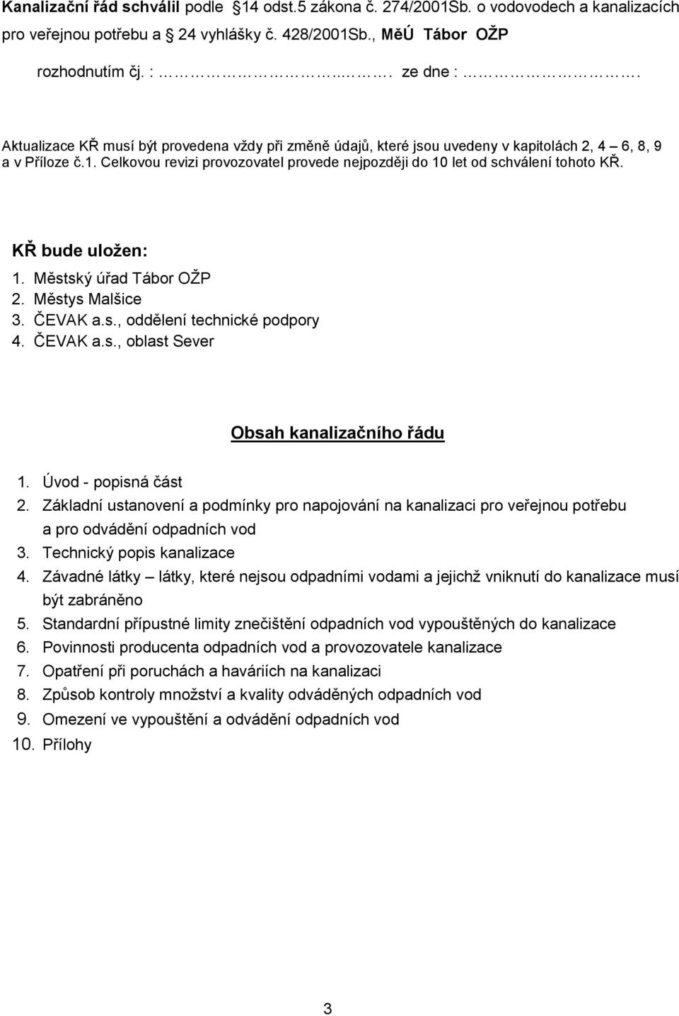 KŘ bude uložen: 1. Městský úřad Tábor OŽP 2. Městys Malšice 3. ČEVAK a.s., oddělení technické podpory 4. ČEVAK a.s., oblast Sever Obsah kanalizačního řádu 1. Úvod - popisná část 2.