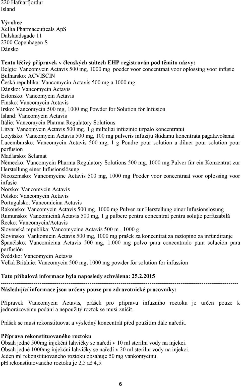 Actavis Finsko: Vancomycin Actavis Irsko: Vancomycin 500 mg, 1000 mg Powder for Solution for Infusion Island: Vancomycin Actavis Itálie: Vancomycin Pharma Regulatory Solutions Litva: Vancomycin