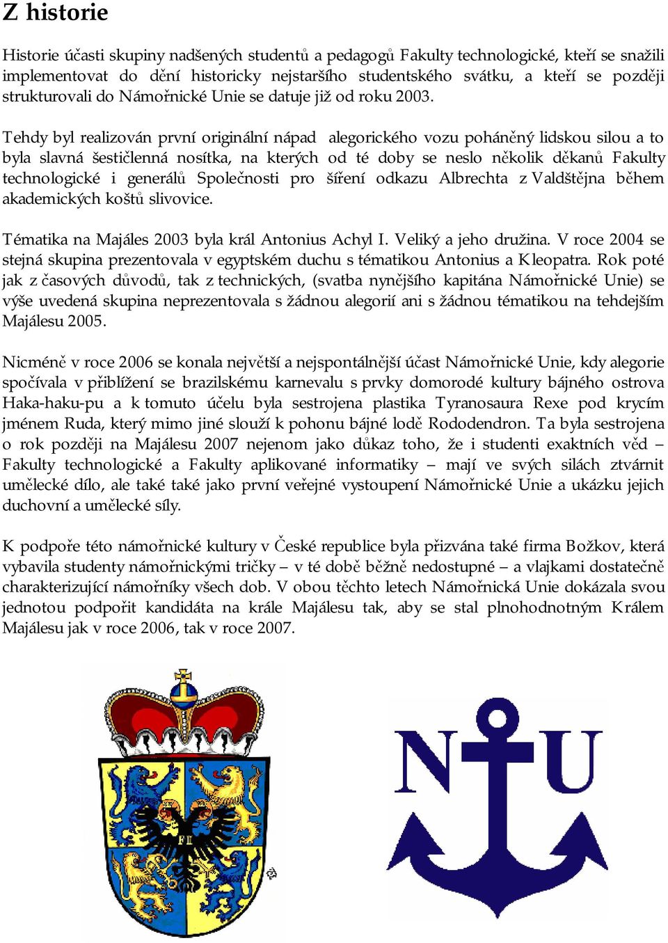 Tehdy byl realizován první originální nápad alegorického vozu poháněný lidskou silou a to byla slavná šestičlenná nosítka, na kterých od té doby se neslo několik děkanů Fakulty technologické i