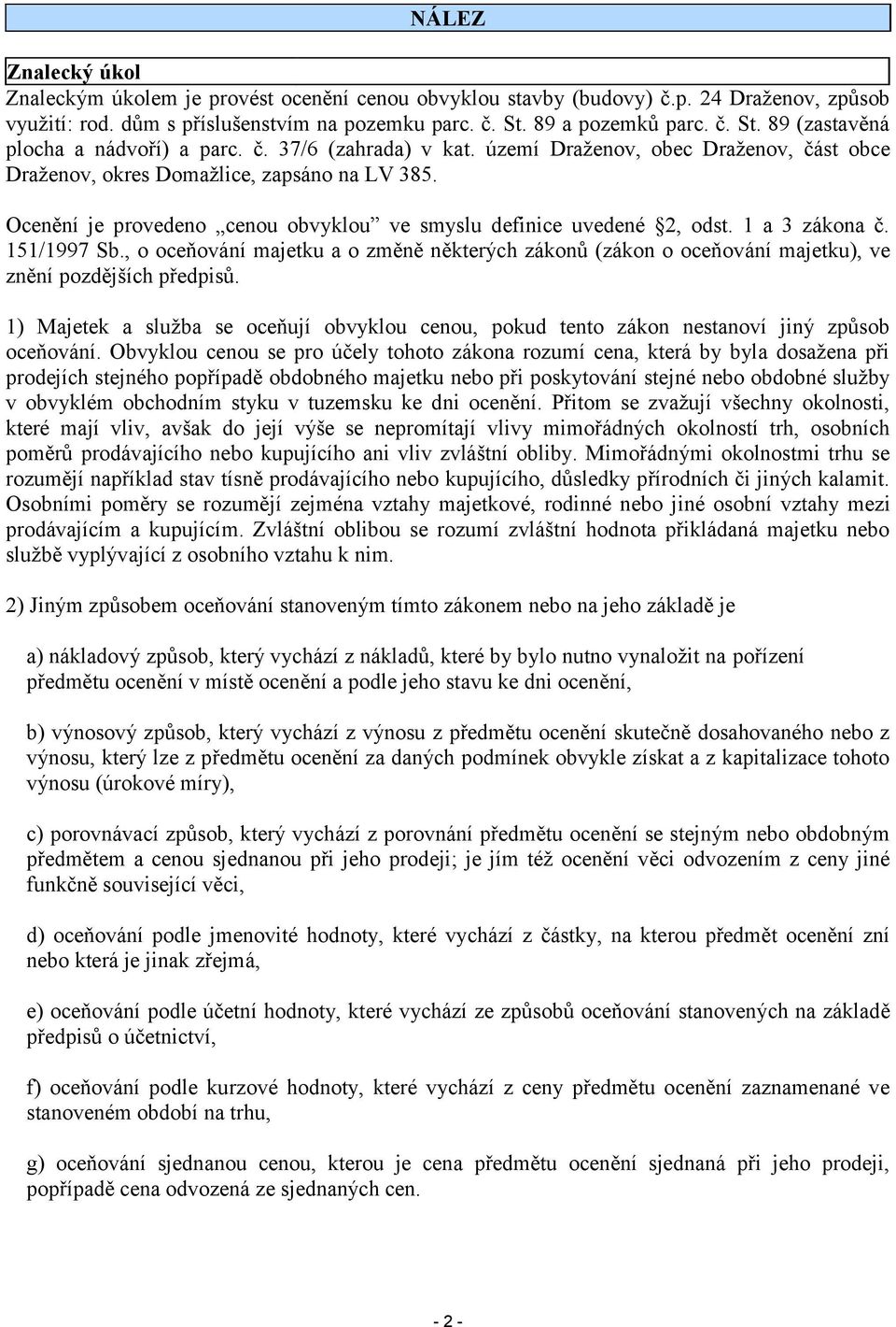 Ocenění je provedeno cenou obvyklou ve smyslu definice uvedené 2, odst. 1 a 3 zákona č. 151/1997 Sb.