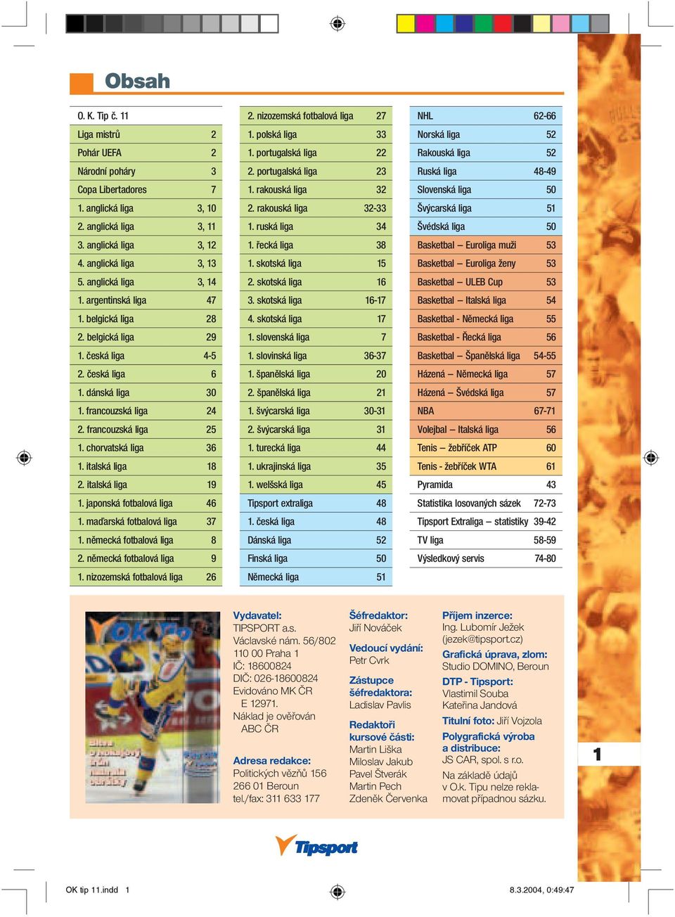 chorvatská liga 36 1. italská liga 18 2. italská liga 19 1. japonská fotbalová liga 46 1. maďarská fotbalová liga 37 1. německá fotbalová liga 8 2. německá fotbalová liga 9 1.