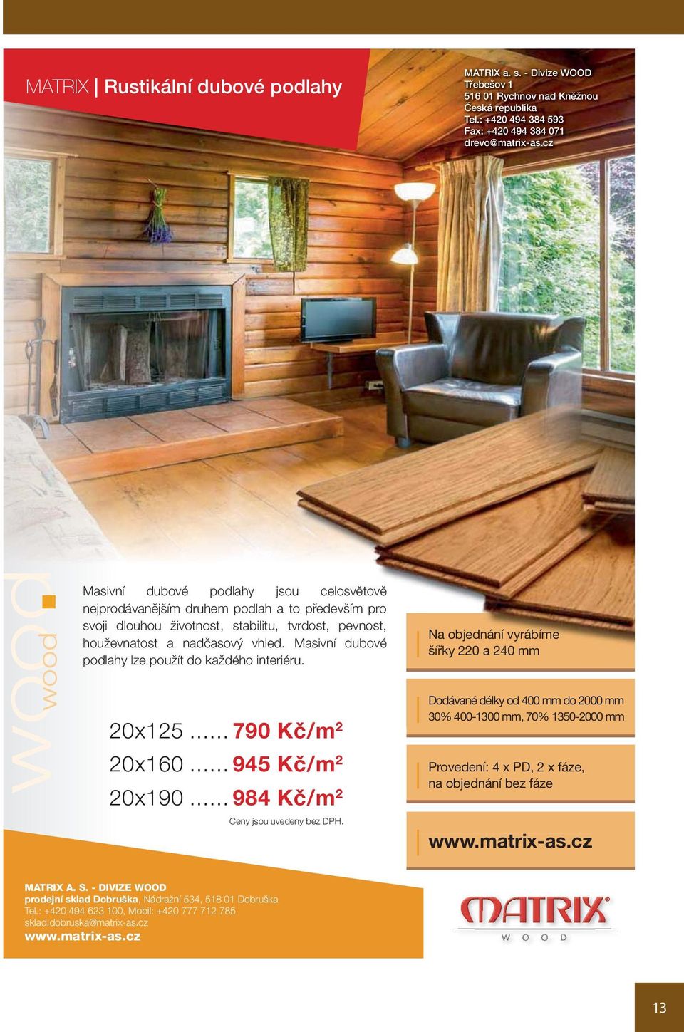 Masivní dubové podlahy lze použít do každého interiéru. 20x125... 790 Kč/m 2 20x160... 945 Kč/m 2 20x190... 984 Kč/m 2 Ceny jsou uvedeny bez DPH.