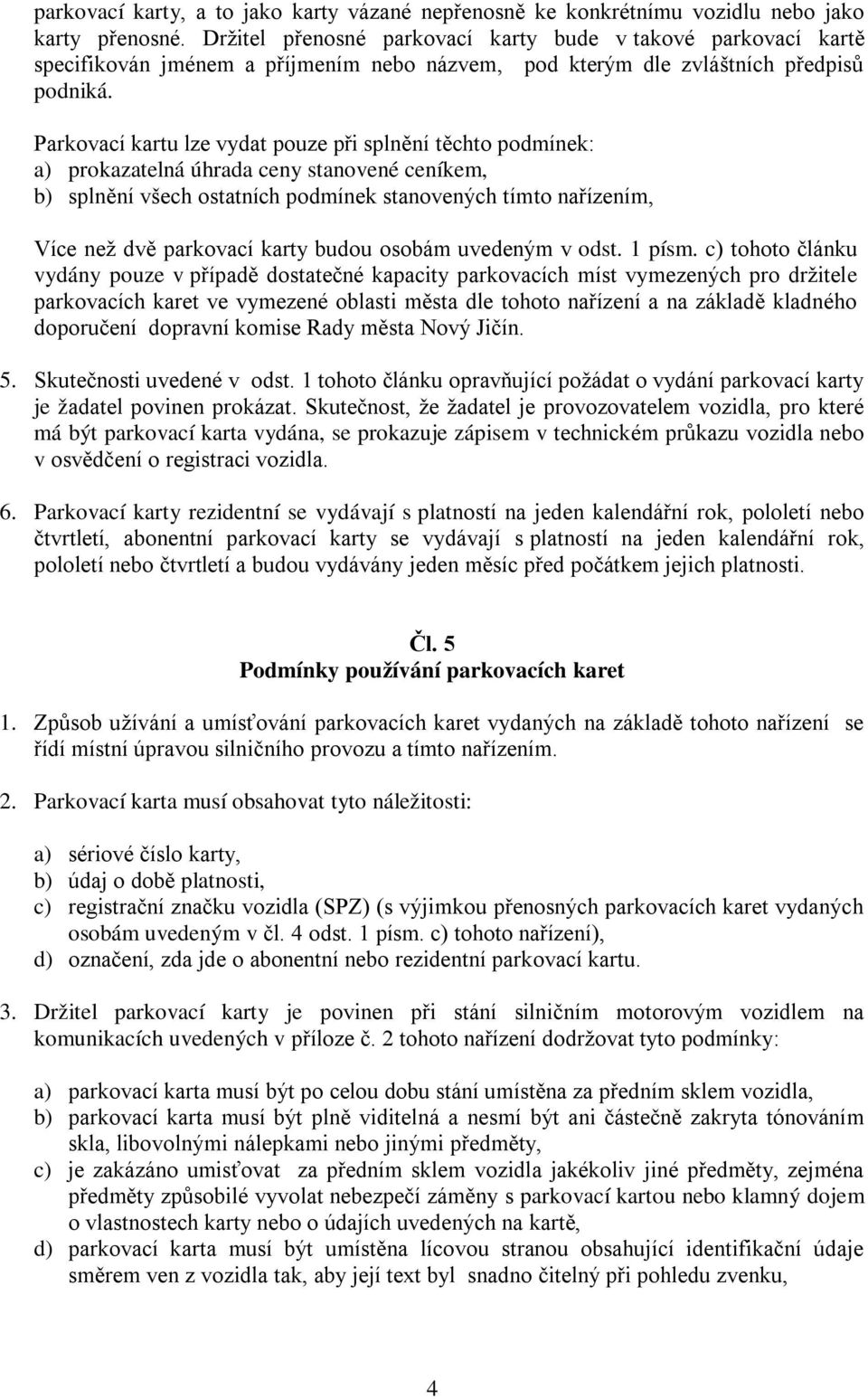 Parkovací kartu lze vydat pouze při splnění těchto podmínek: a) prokazatelná úhrada ceny stanovené ceníkem, b) splnění všech ostatních podmínek stanovených tímto nařízením, Více než dvě parkovací