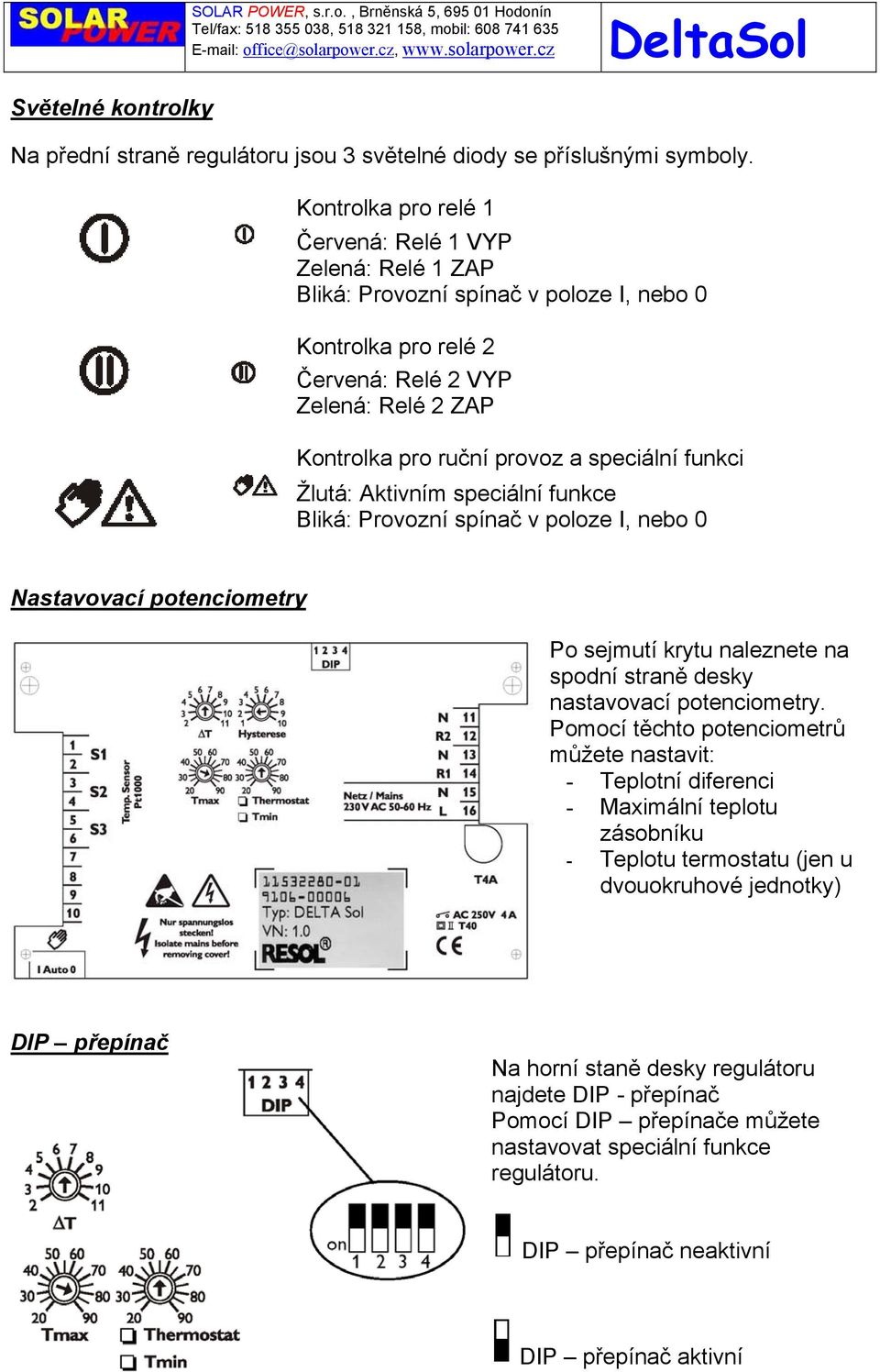 speciální funkci Žlutá: Aktivním speciální funkce Bliká: Provozní spínač v poloze I, nebo 0 Nastavovací potenciometry Po sejmutí krytu naleznete na spodní straně desky nastavovací potenciometry.