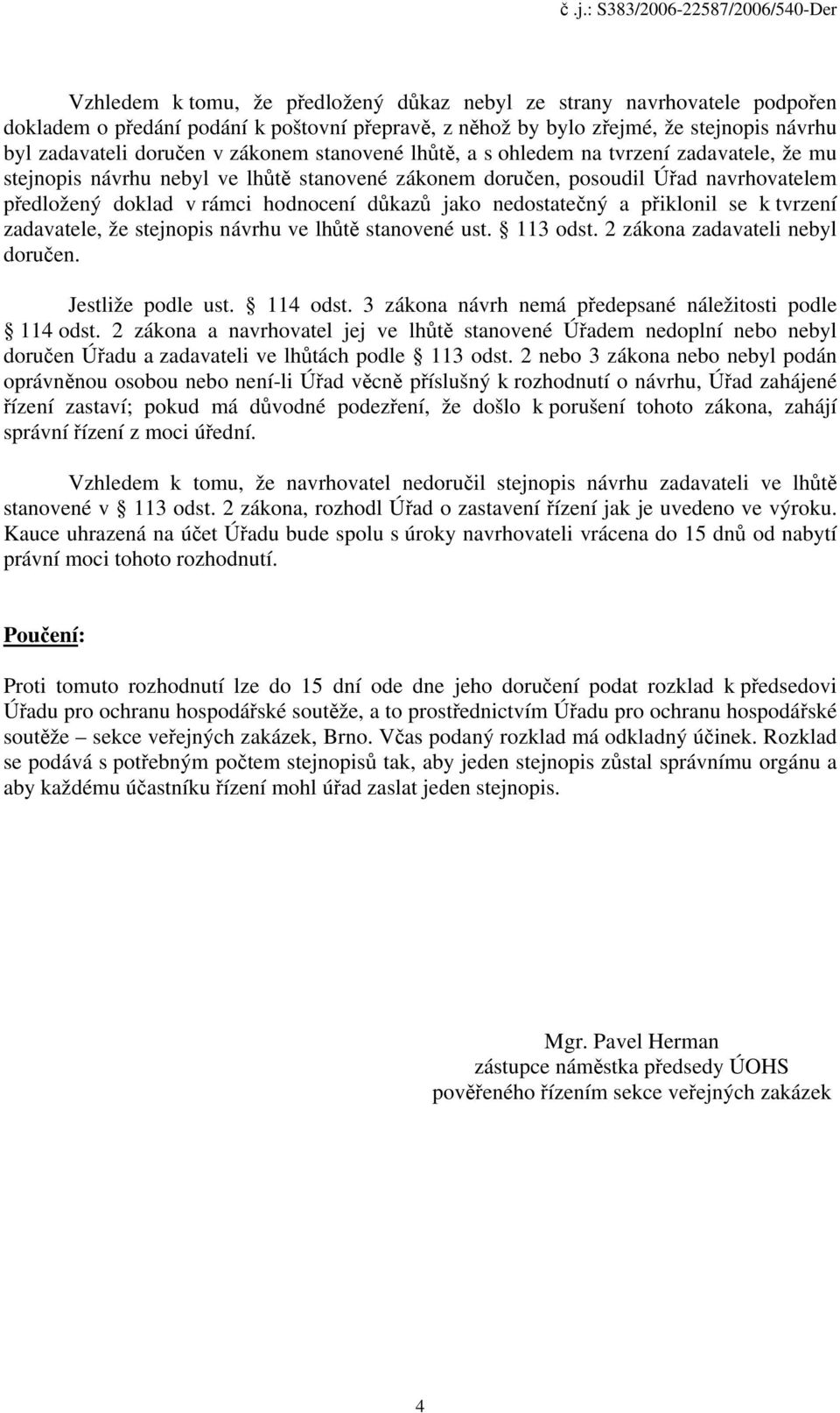 nedostatečný a přiklonil se k tvrzení zadavatele, že stejnopis návrhu ve lhůtě stanovené ust. 113 odst. 2 zákona zadavateli nebyl doručen. Jestliže podle ust. 114 odst.