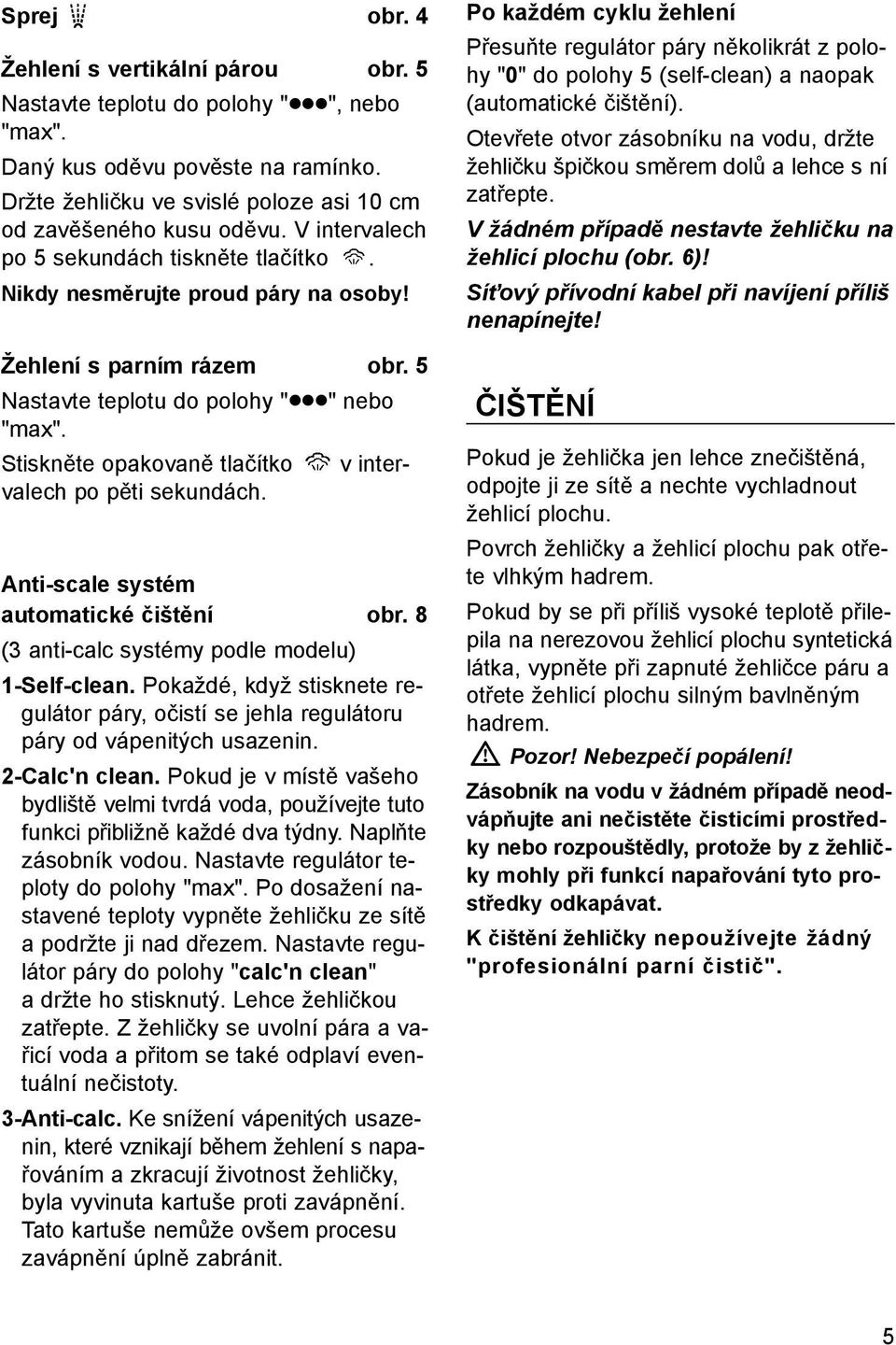 Stiskněte opakovaně tlačítko v intervalech po pěti sekundách. Anti-scale systém automatické čištění obr. 8 (3 anti-calc systémy podle modelu) 1-Self-clean.