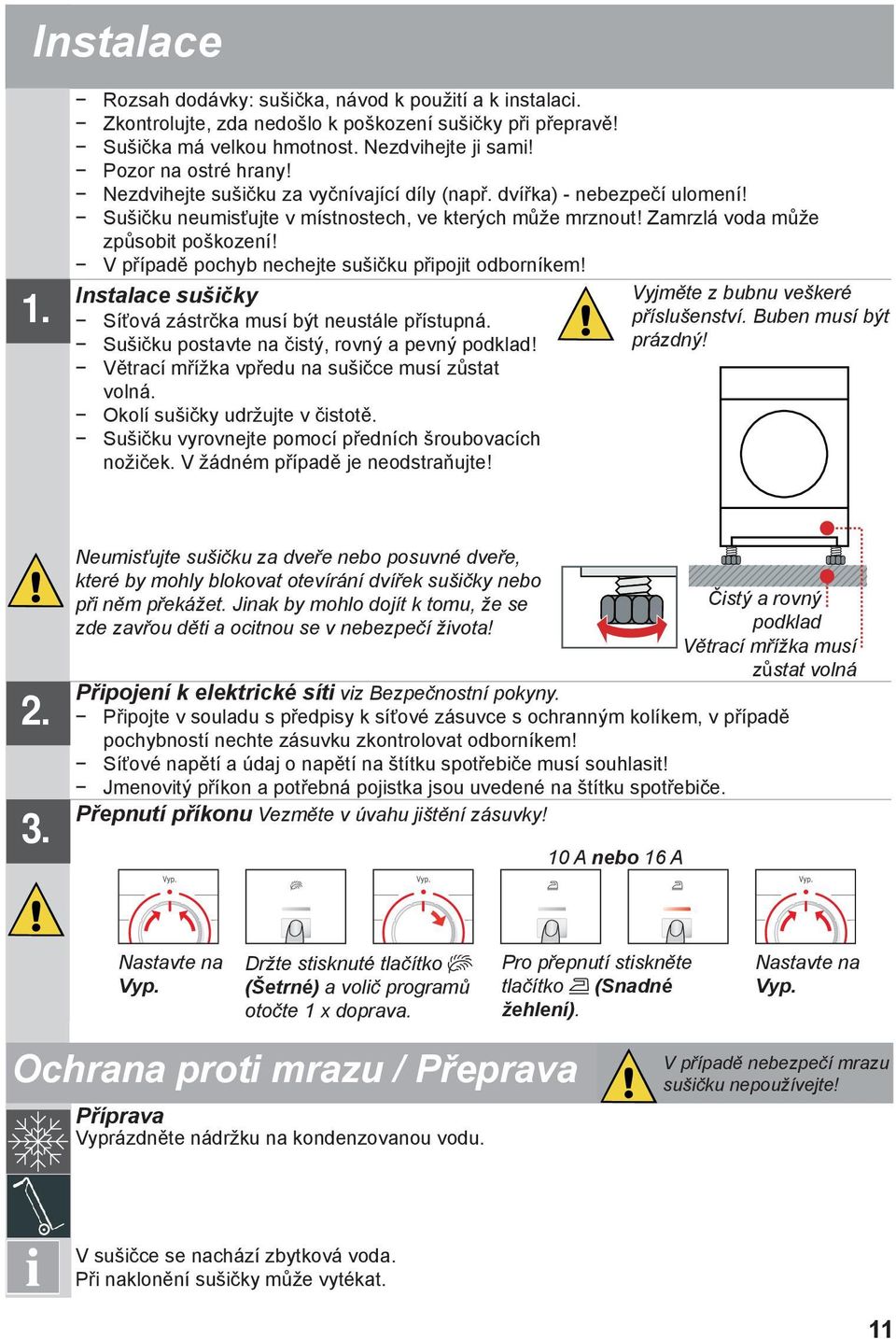 V případě pochyb nechejte sušičku připojit odborníkem! Instalace sušičky Síťová zástrčka musí být neustále přístupná. Sušičku postavte na čistý, rovný a pevný podklad!