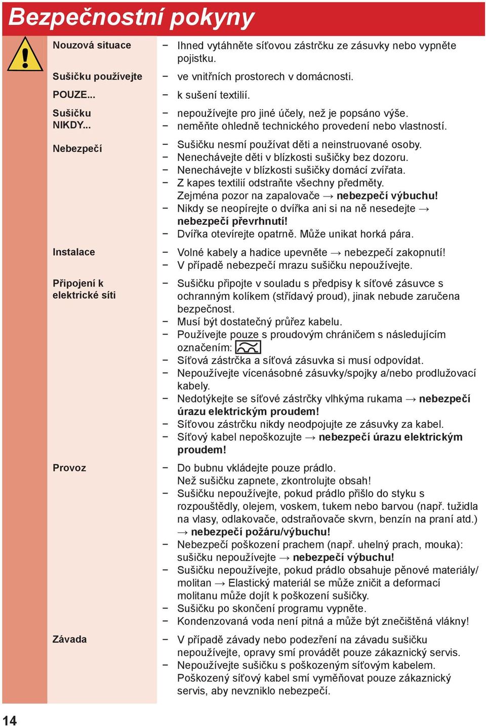 nepoužívejte pro jiné účely, než je popsáno výše. neměňte ohledně technického provedení nebo vlastností. Sušičku nesmí používat děti a neinstruované osoby.