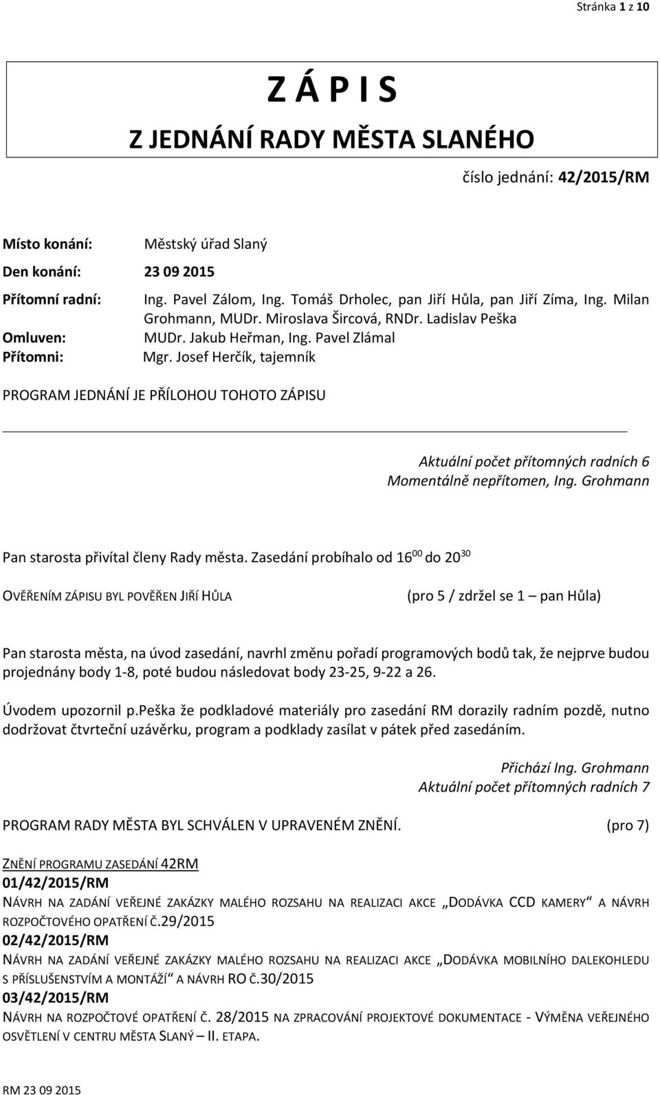 Josef Herčík, tajemník PROGRAM JEDNÁNÍ JE PŘÍLOHOU TOHOTO ZÁPISU Aktuální počet přítomných radních 6 Momentálně nepřítomen, Ing. Grohmann Pan starosta přivítal členy Rady města.