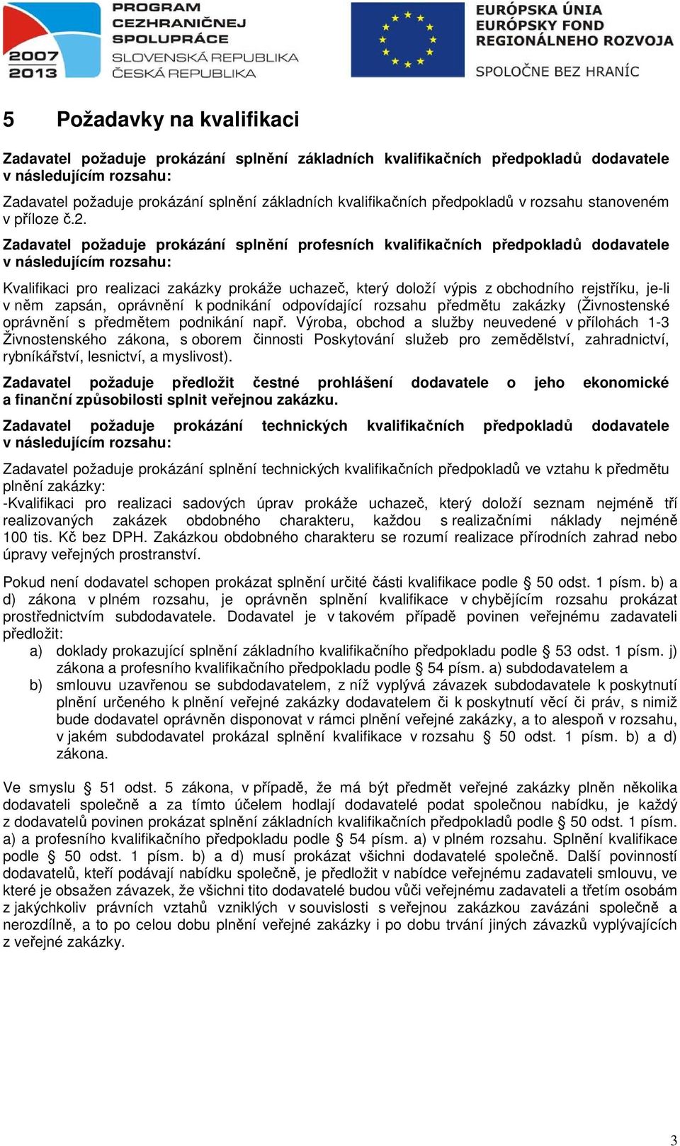 Zadavatel požaduje prokázání splnění profesních kvalifikačních předpokladů dodavatele v následujícím rozsahu: Kvalifikaci pro realizaci zakázky prokáže uchazeč, který doloží výpis z obchodního