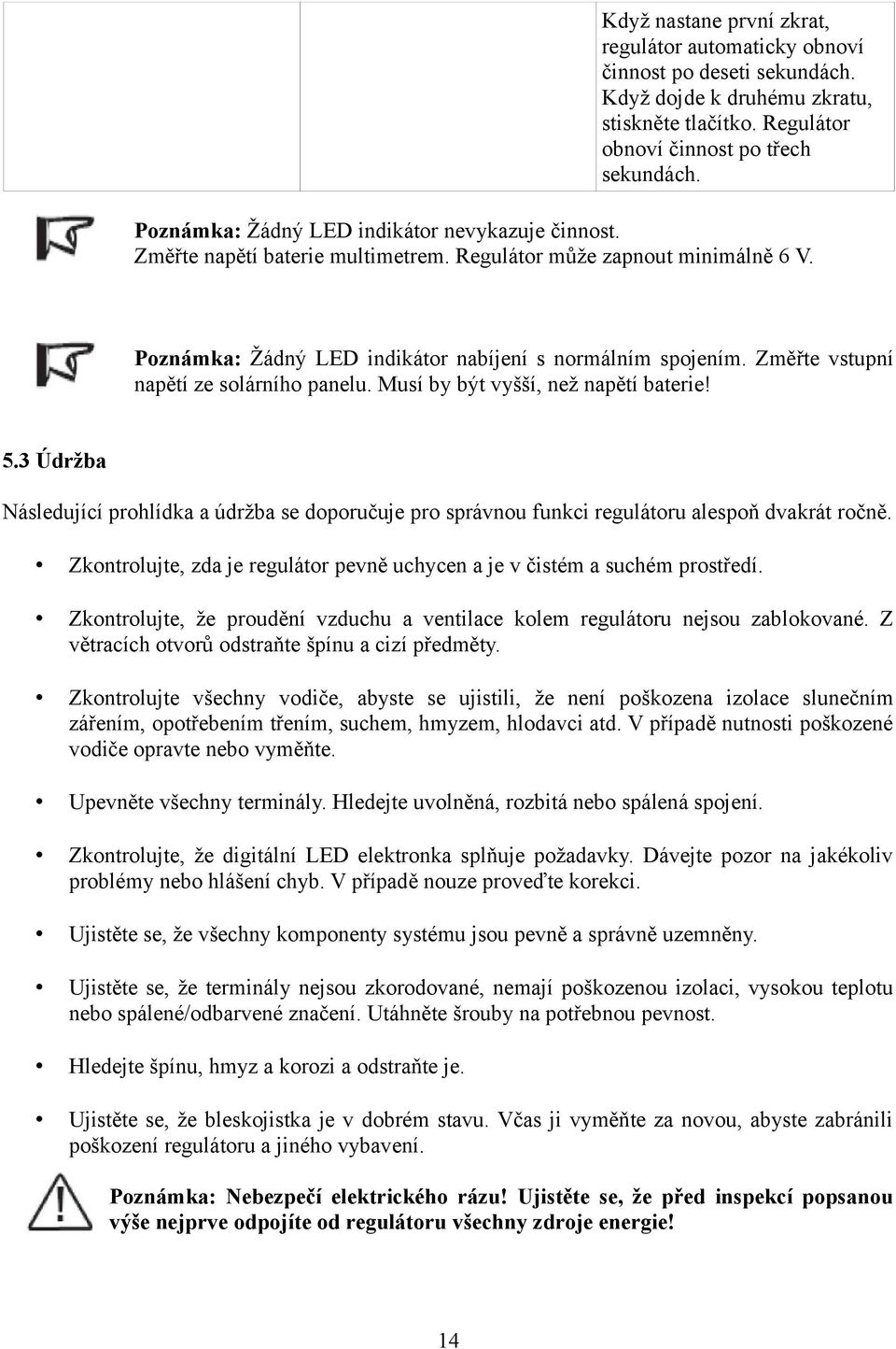 Změřte vstupní napětí ze solárního panelu. Musí by být vyšší, než napětí baterie! 5.3 Údržba Následující prohlídka a údržba se doporučuje pro správnou funkci regulátoru alespoň dvakrát ročně.
