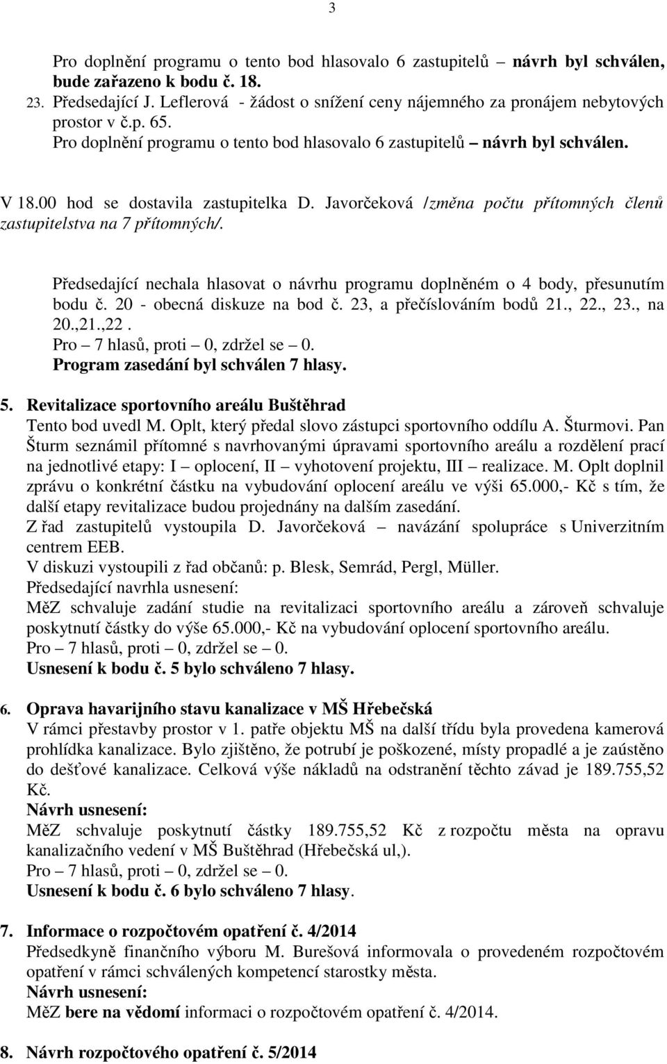 00 hod se dostavila zastupitelka D. Javorčeková /změna počtu přítomných členů zastupitelstva na 7 přítomných/. Předsedající nechala hlasovat o návrhu programu doplněném o 4 body, přesunutím bodu č.