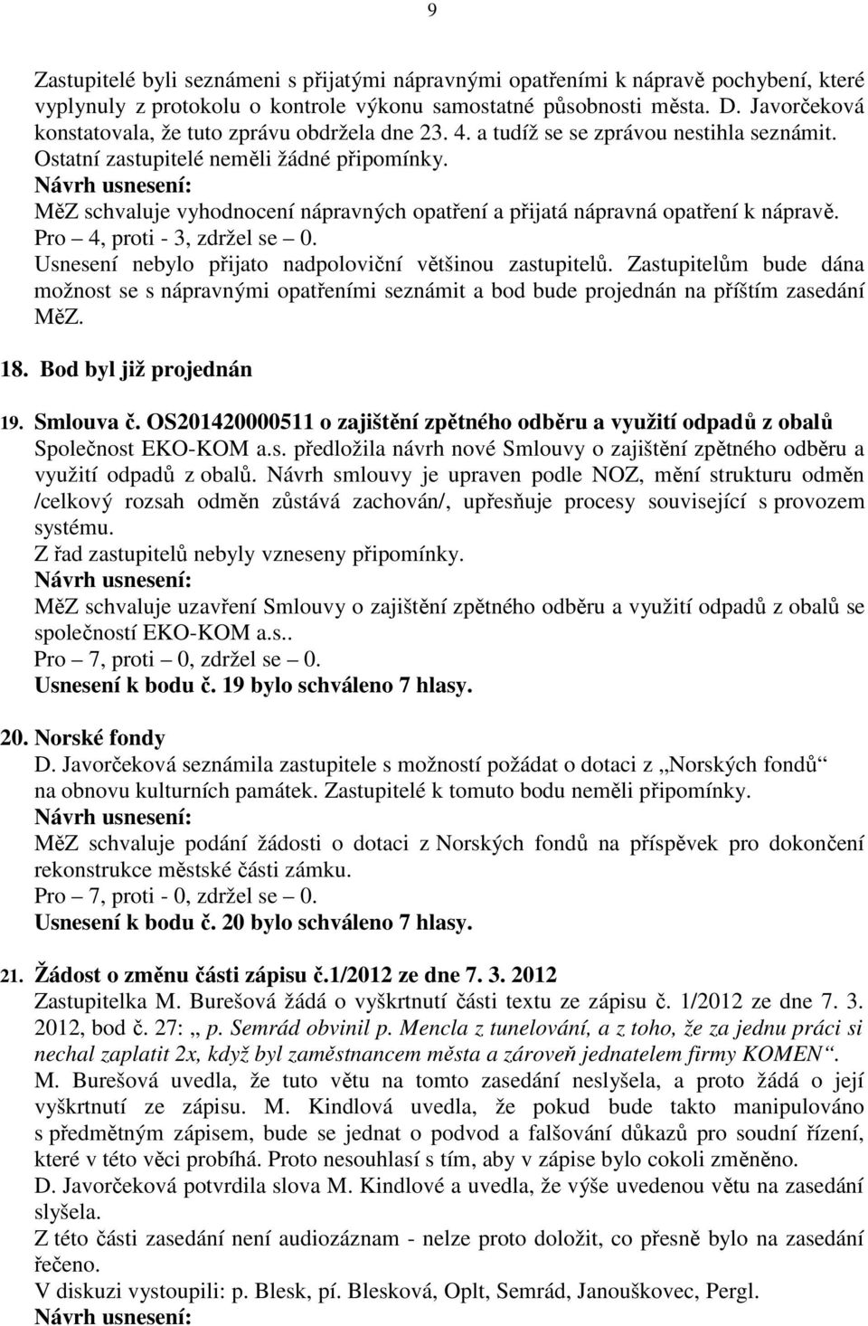 MěZ schvaluje vyhodnocení nápravných opatření a přijatá nápravná opatření k nápravě. Pro 4, proti - 3, zdržel se 0. Usnesení nebylo přijato nadpoloviční většinou zastupitelů.