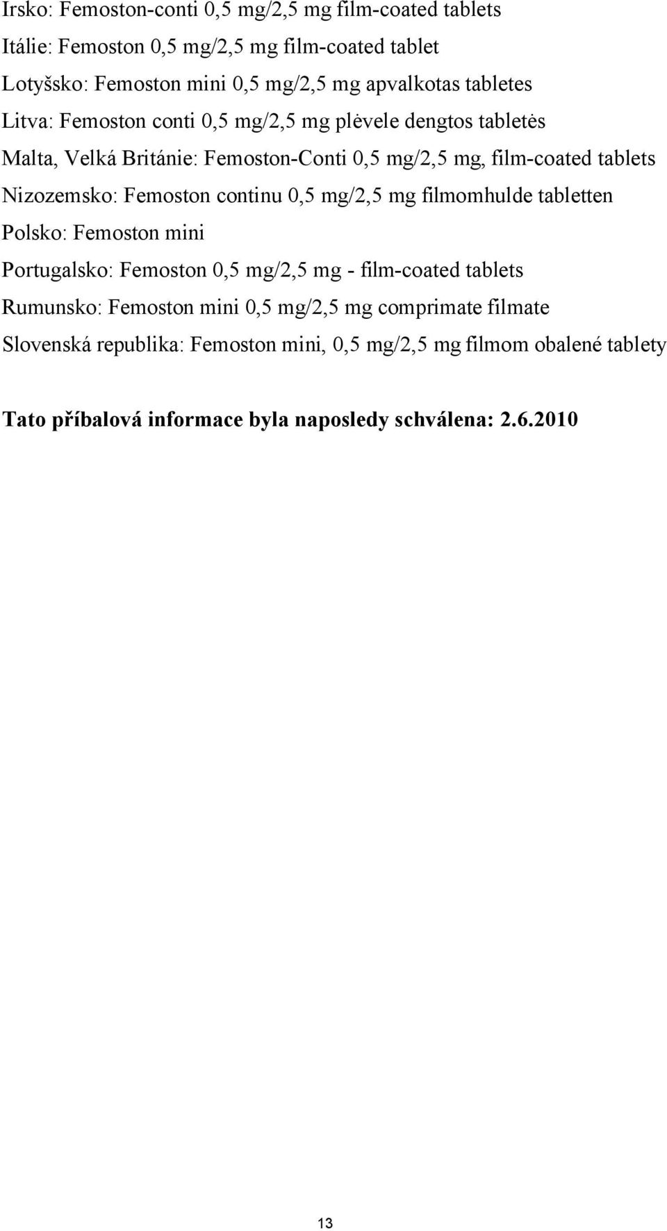 Femoston continu 0,5 mg/2,5 mg filmomhulde tabletten Polsko: Femoston mini Portugalsko: Femoston 0,5 mg/2,5 mg - film-coated tablets Rumunsko: Femoston mini