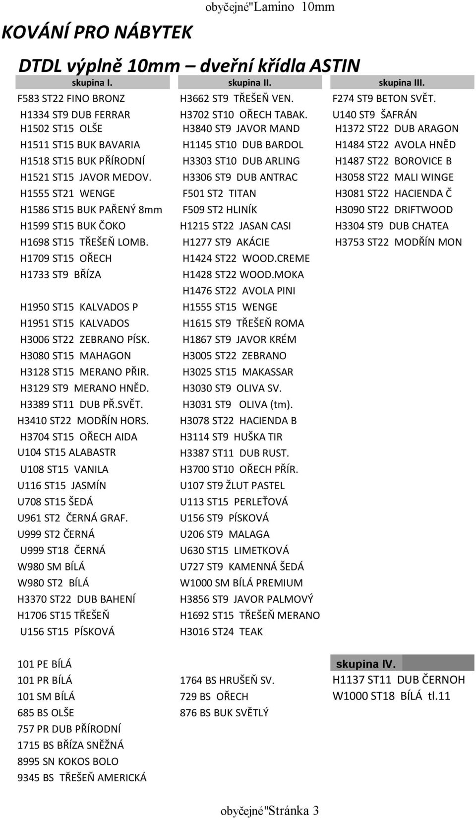 U140 ST9 ŠAFRÁN H1502 ST15 OLŠE H3840 ST9 JAVOR MAND H1372 ST22 DUB ARAGON H1511 ST15 BUK BAVARIA H1145 ST10 DUB BARDOL H1484 ST22 AVOLA HNĚD H1518 ST15 BUK PŘÍRODNÍ H3303 ST10 DUB ARLING H1487 ST22