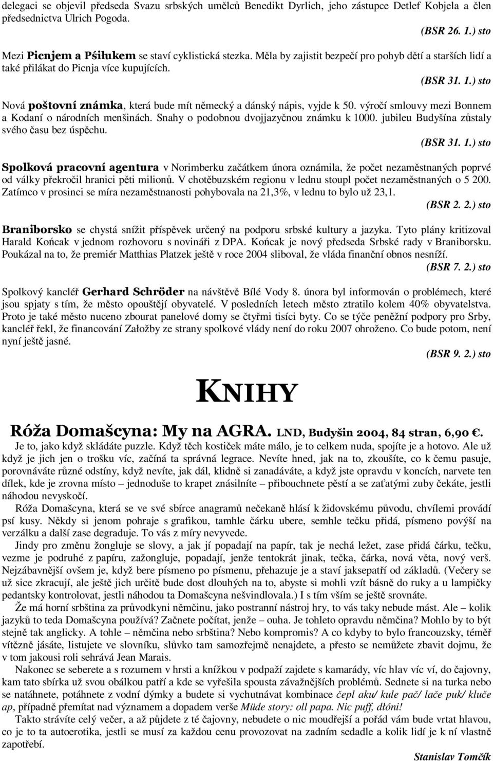 ) sto Nová p o š to v ní z námka, která bude mít německý a dánský nápis, vyjde k 50. výročí smlouvy mezi Bonnem a Kodaní o národních menšinách. Snahy o podobnou dvojjazyčnou známku k 1000.