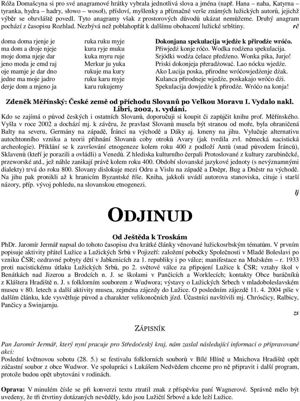 Tyto anagramy však z prostorových důvodů ukázat nemůžeme. Druhý anagram pochází z časopisu Rozhlad. Nezbývá než poblahopřát k dalšímu obohacení lužické srbštiny.