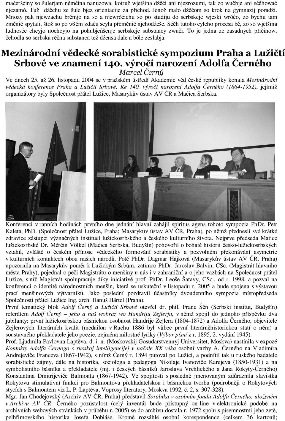 Mnozy pak njewzachu brěmjo na so a njewróćichu so po studiju do serbskeje wjeski wróćo, zo bychu tam změnić spytali, štož so po wšěm zdaću scyła přeměnić njehodźeše.