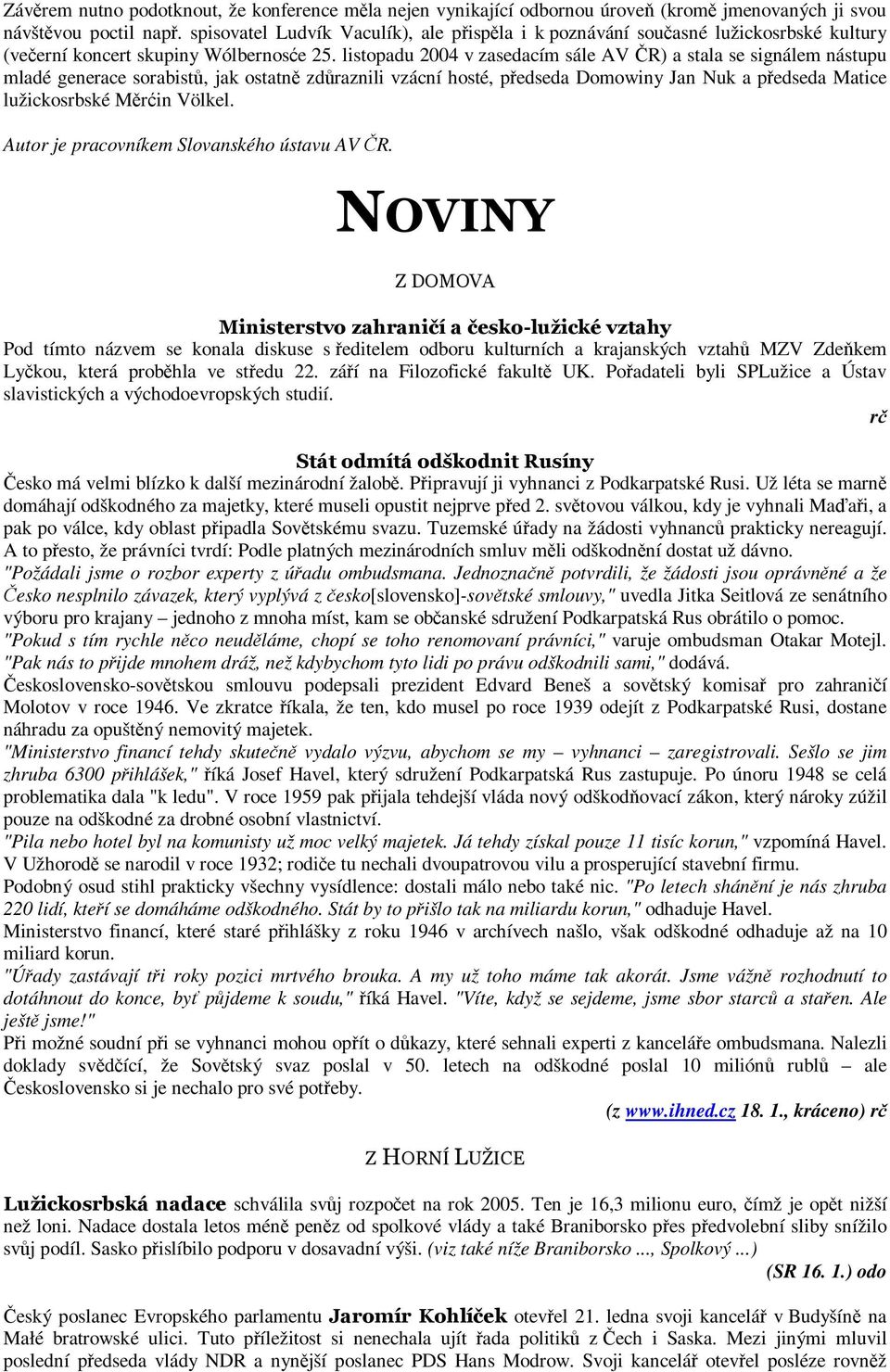 listopadu 2004 v zasedacím sále AV ČR) a stala se signálem nástupu mladé generace sorabistů, jak ostatně zdůraznili vzácní hosté, předseda Domowiny Jan Nuk a předseda Matice lužickosrbské Měrćin