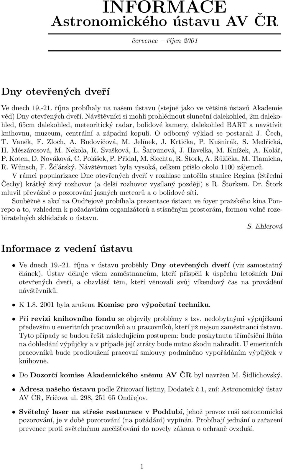 O odborný výklad se postarali J. Čech, T. Vaněk, F. Zloch, A. Budovičová, M. Jelínek, J. Krtička, P. Kušnirák, S. Medřická, H. Mészárosová, M. Nekola, R. Svašková, L. Šarounová, J. Havelka, M.