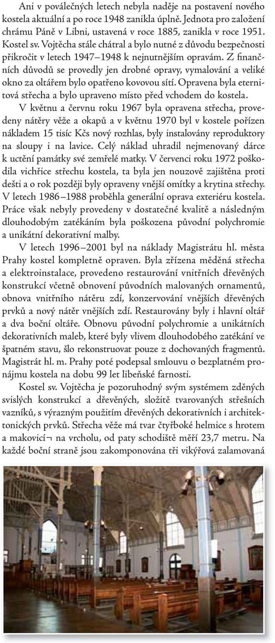 Z finančních důvodů se provedly jen drobné opravy, vymalování a veliké okno za oltářem bylo opatřeno kovovou sítí. Opravena byla eternitová střecha a bylo upraveno místo před vchodem do kostela.