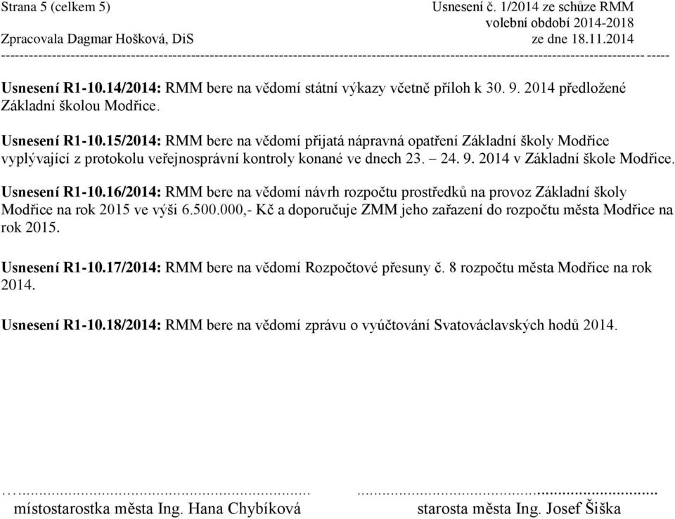 000,- Kč a doporučuje ZMM jeho zařazení do rozpočtu města Modřice na rok 2015. Usnesení R1-10.17/2014: RMM bere na vědomí Rozpočtové přesuny č. 8 rozpočtu města Modřice na rok 2014. Usnesení R1-10.18/2014: RMM bere na vědomí zprávu o vyúčtování Svatováclavských hodů 2014.