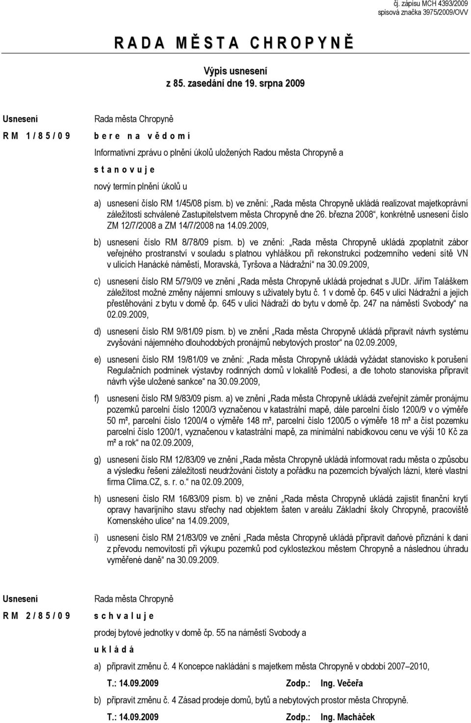 b) ve znění: ukládá realizovat majetkoprávní záležitosti schválené Zastupitelstvem města Chropyně dne 26. března 2008, konkrétně usnesení číslo ZM 12/7/2008 a ZM 14/7/2008 na 14.09.