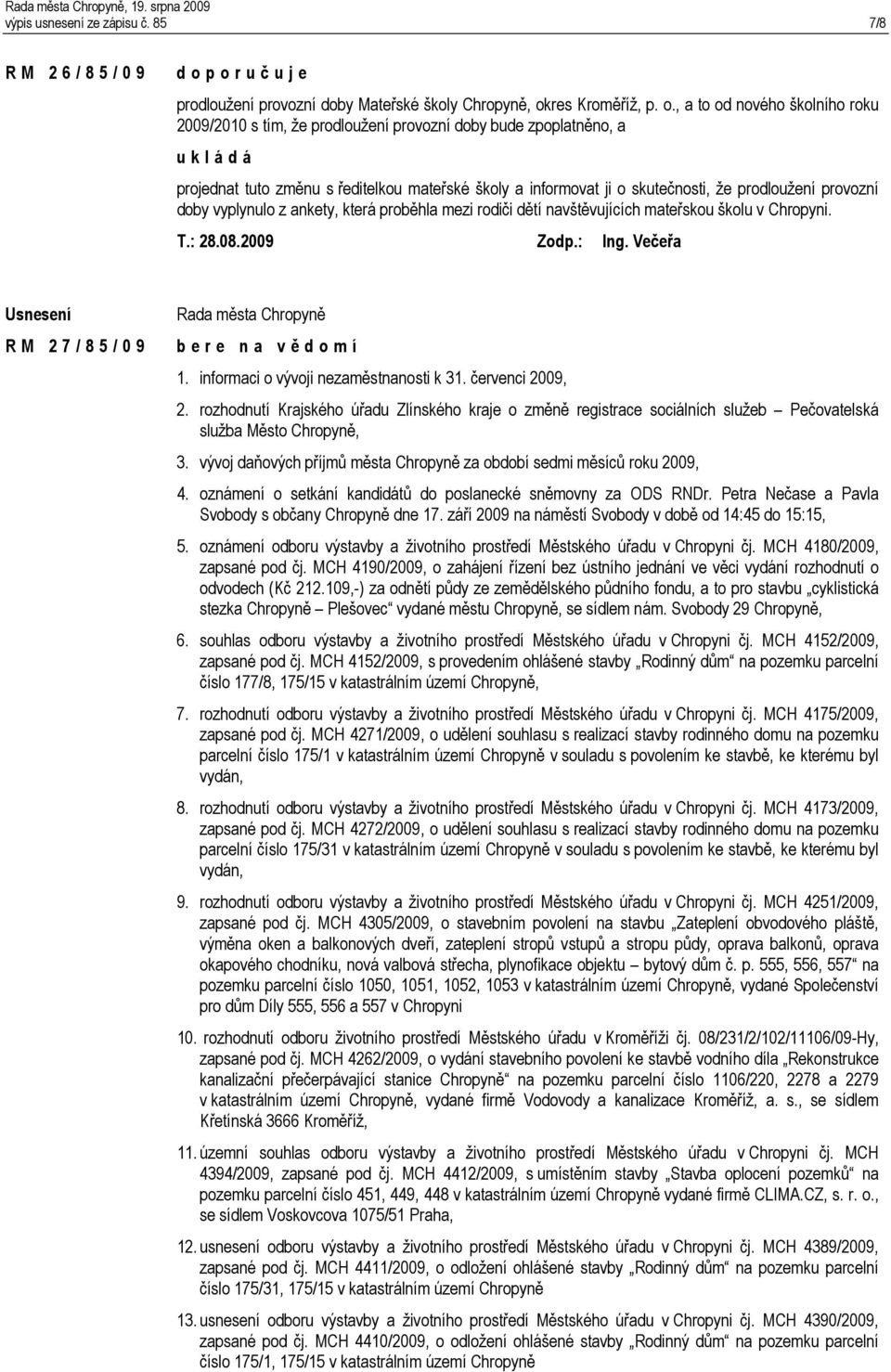 změnu s ředitelkou mateřské školy a informovat ji o skutečnosti, že prodloužení provozní doby vyplynulo z ankety, která proběhla mezi rodiči dětí navštěvujících mateřskou školu v Chropyni. T.: 28.08.