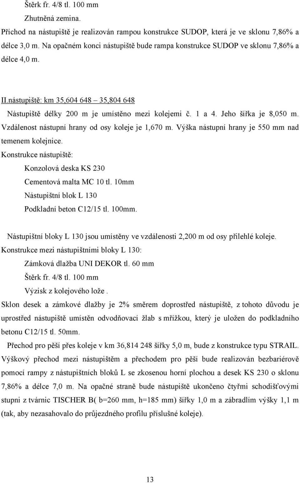 Jeho šířka je 8,050 m. Vzdálenost nástupní hrany od osy koleje je 1,670 m. Výška nástupní hrany je 550 mm nad temenem kolejnice. Konstrukce nástupiště: Konzolová deska KS 230 Cementová malta MC 10 tl.