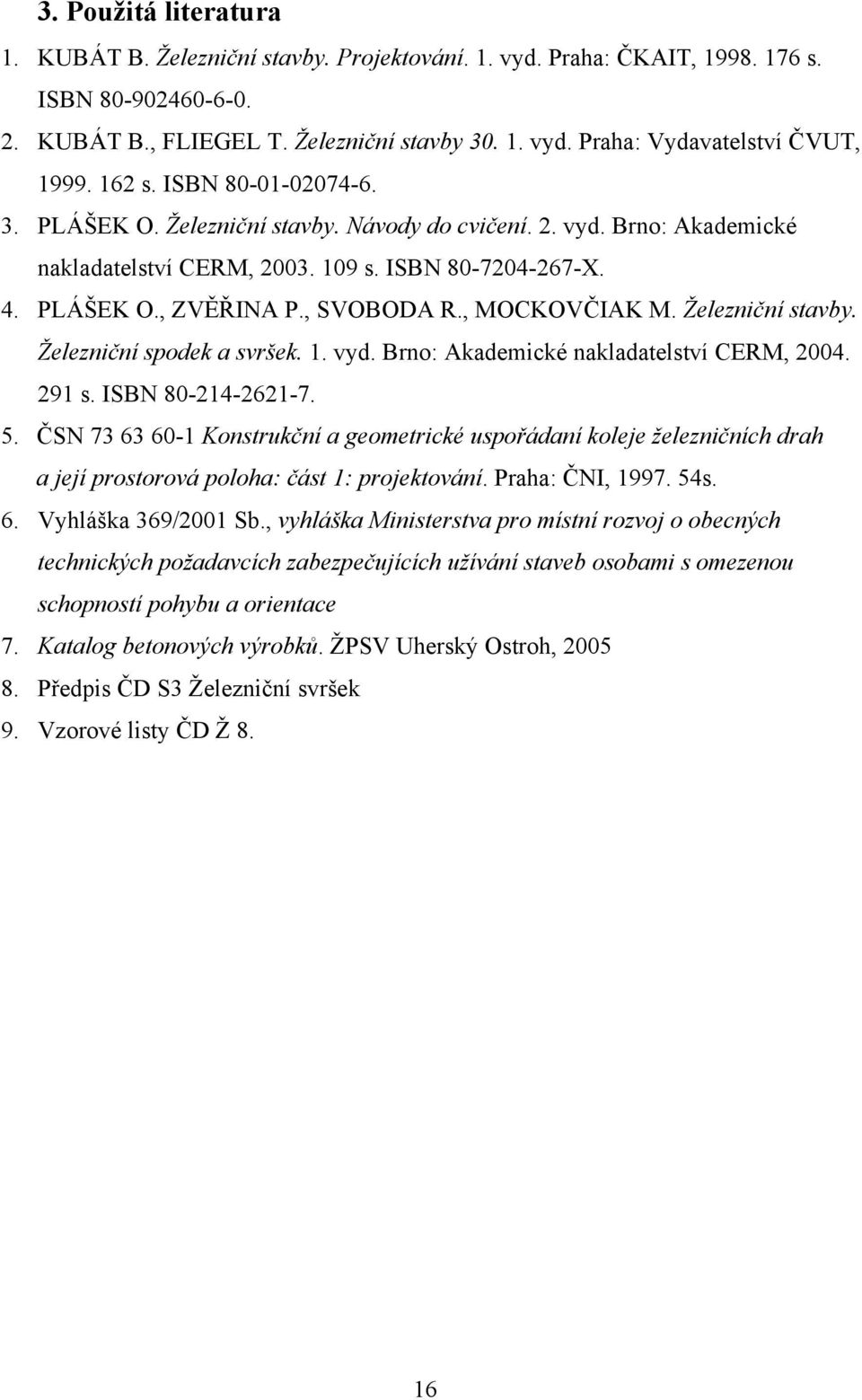 , MOCKOVČIAK M. Železniční stavby. Železniční spodek a svršek. 1. vyd. Brno: Akademické nakladatelství CERM, 2004. 291 s. ISBN 80-214-2621-7. 5.