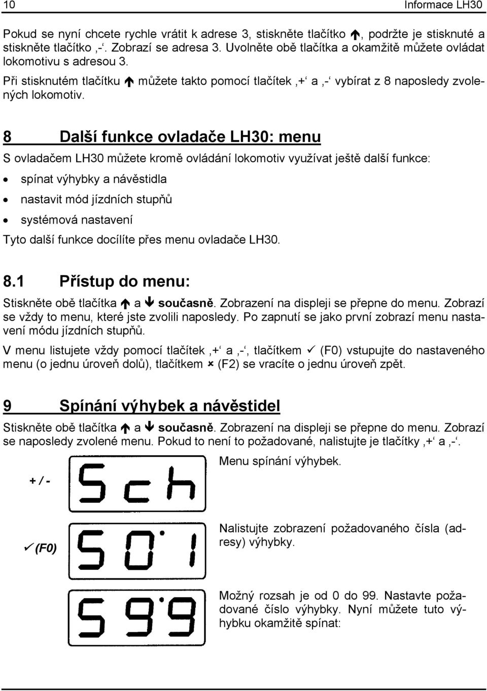 8 Další funkce ovladače LH30: menu S ovladačem LH30 můžete kromě ovládání lokomotiv využívat ještě další funkce: spínat výhybky a návěstidla nastavit mód jízdních stupňů systémová nastavení Tyto
