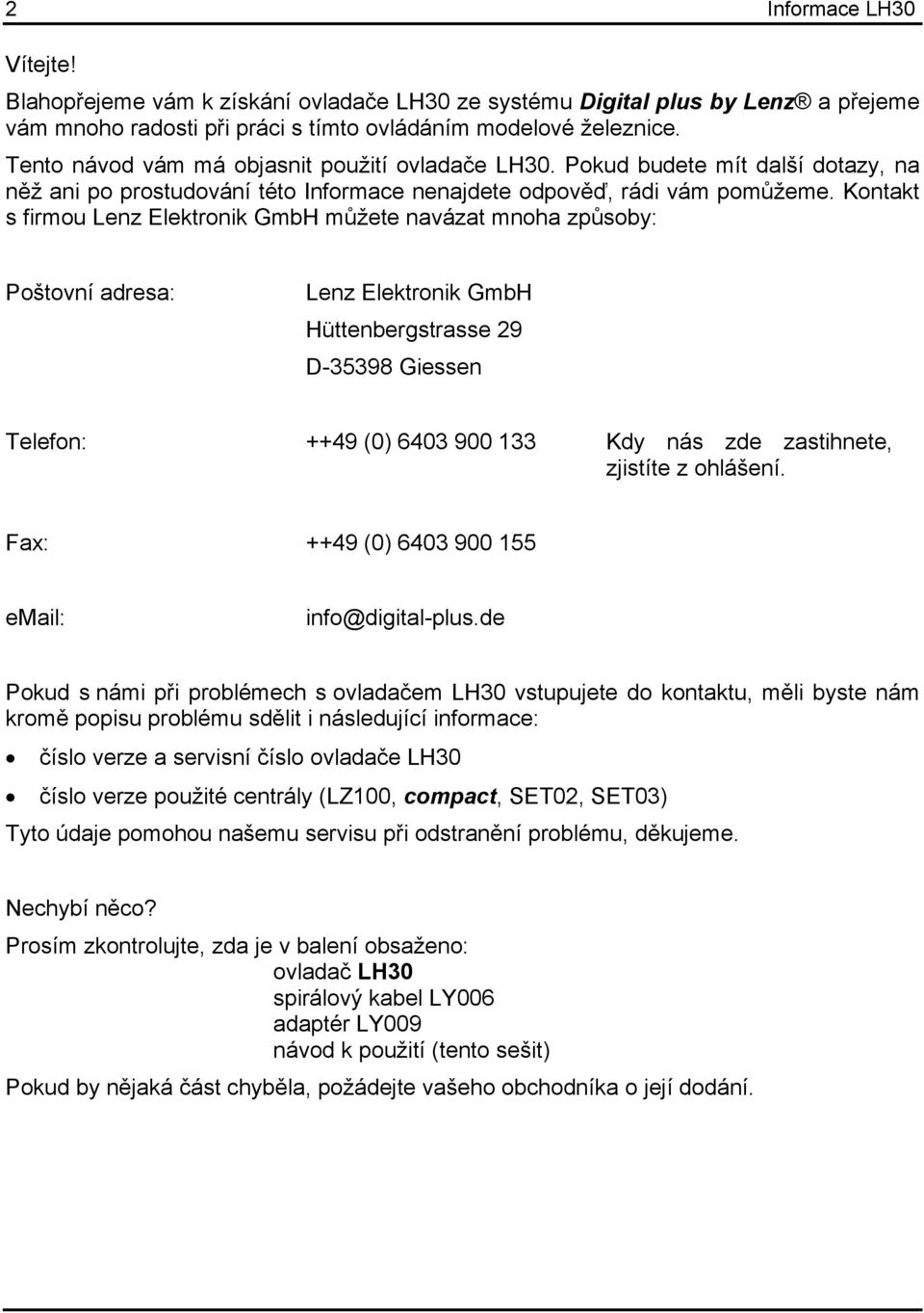 Kontakt s firmou Lenz Elektronik GmbH můžete navázat mnoha způsoby: Poštovní adresa: Lenz Elektronik GmbH Hüttenbergstrasse 29 D-35398 Giessen Telefon: ++49 (0) 6403 900 133 Kdy nás zde zastihnete,