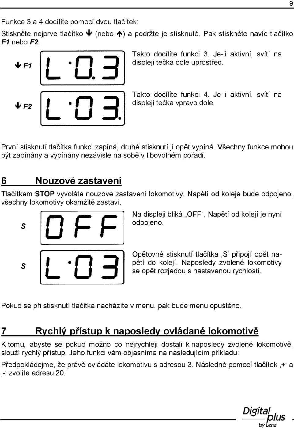 První stisknutí tlačítka funkci zapíná, druhé stisknutí ji opět vypíná. Všechny funkce mohou být zapínány a vypínány nezávisle na sobě v libovolném pořadí.