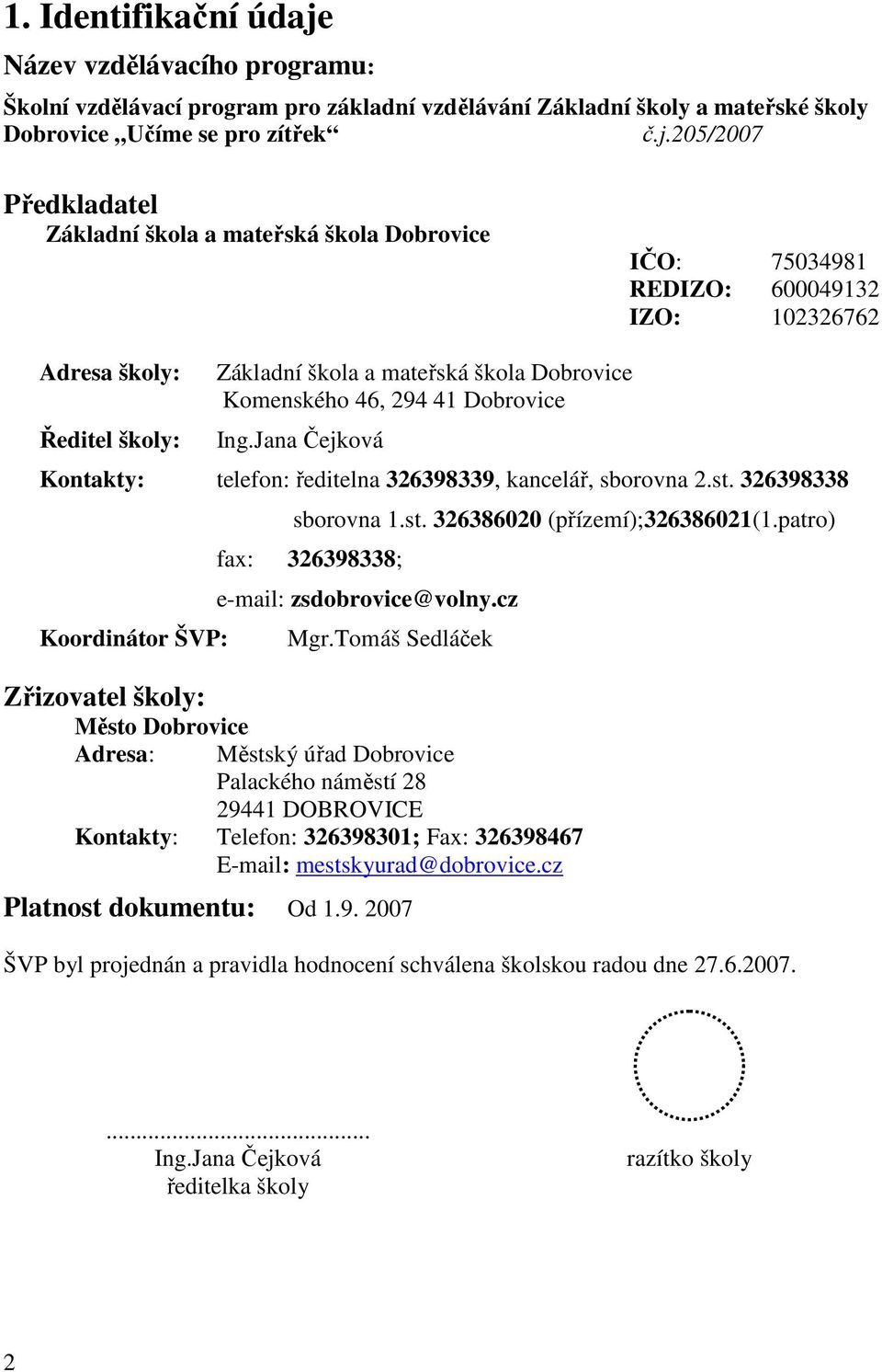 205/2007 Předkladatel Základní škola a mateřská škola Dobrovice IČO: 75034981 REDIZO: 600049132 IZO: 102326762 Adresa školy: Ředitel školy: Základní škola a mateřská škola Dobrovice Komenského 46,