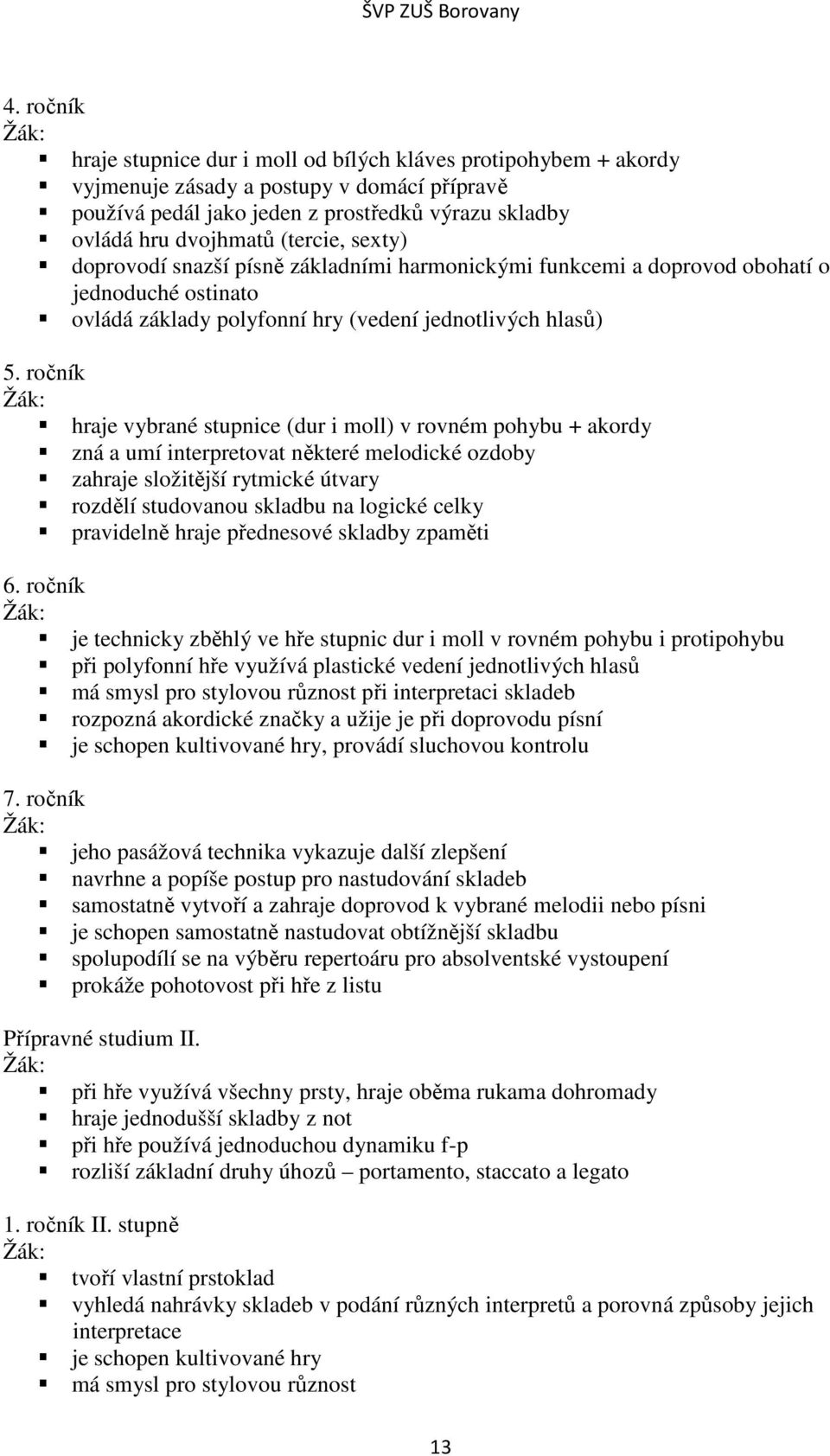 ročník hraje vybrané stupnice (dur i moll) v rovném pohybu + akordy zná a umí interpretovat některé melodické ozdoby zahraje složitější rytmické útvary rozdělí studovanou skladbu na logické celky