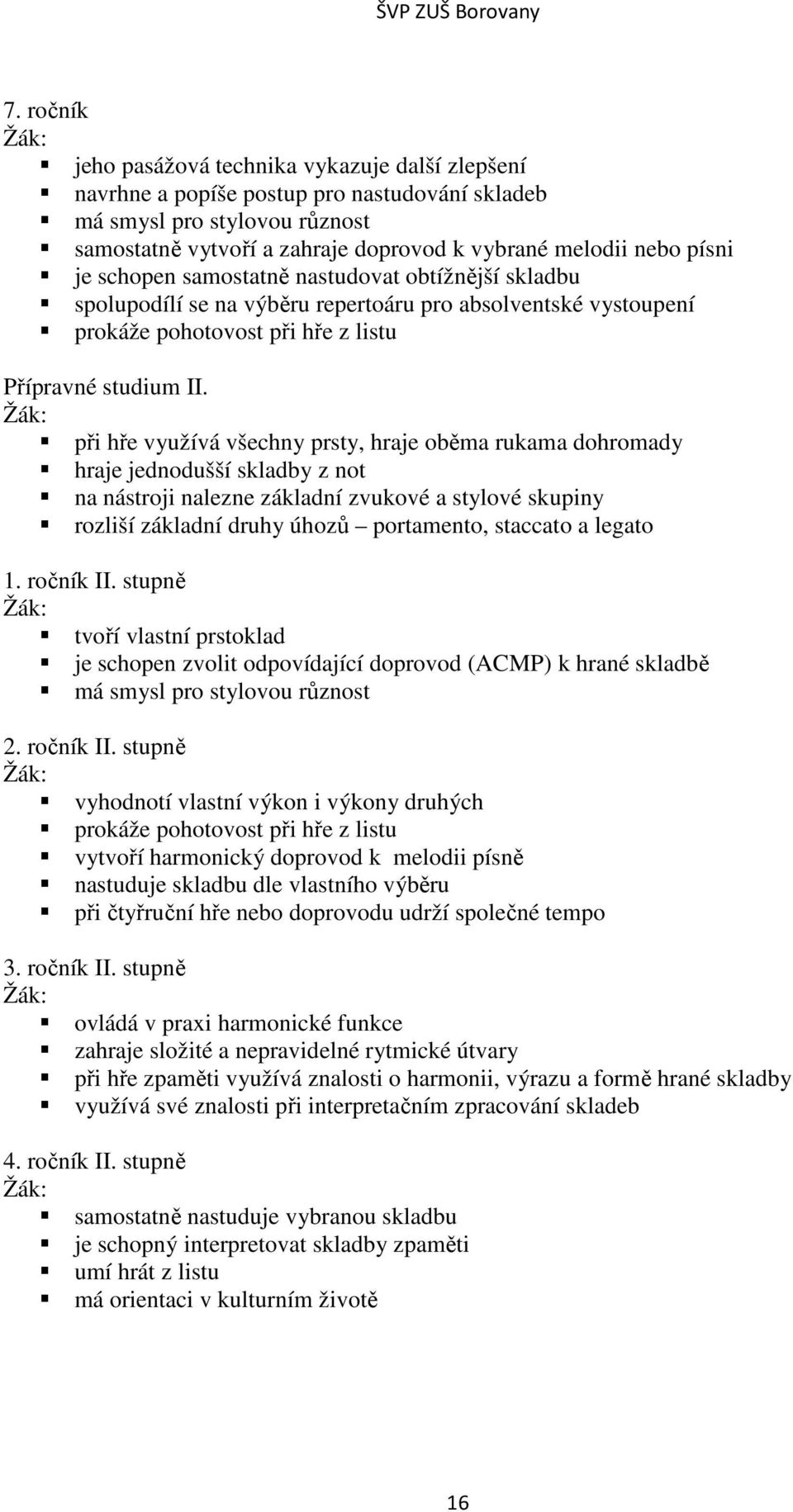 při hře využívá všechny prsty, hraje oběma rukama dohromady hraje jednodušší skladby z not na nástroji nalezne základní zvukové a stylové skupiny rozliší základní druhy úhozů portamento, staccato a