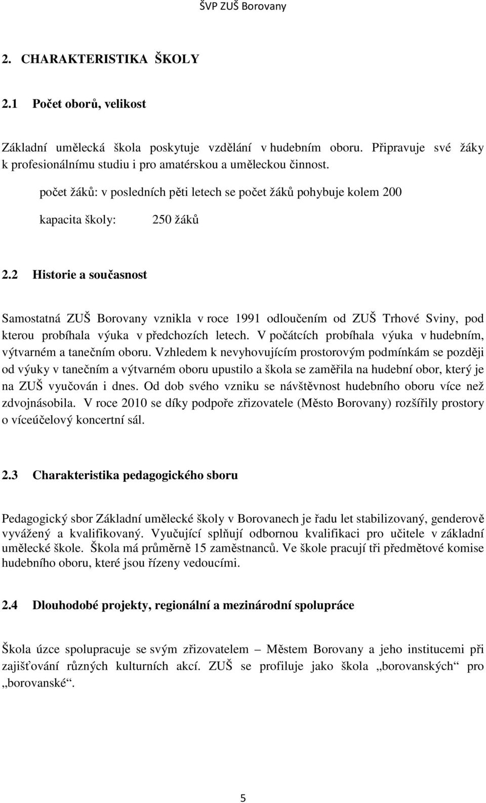 2 Historie a současnost Samostatná ZUŠ Borovany vznikla v roce 1991 odloučením od ZUŠ Trhové Sviny, pod kterou probíhala výuka v předchozích letech.