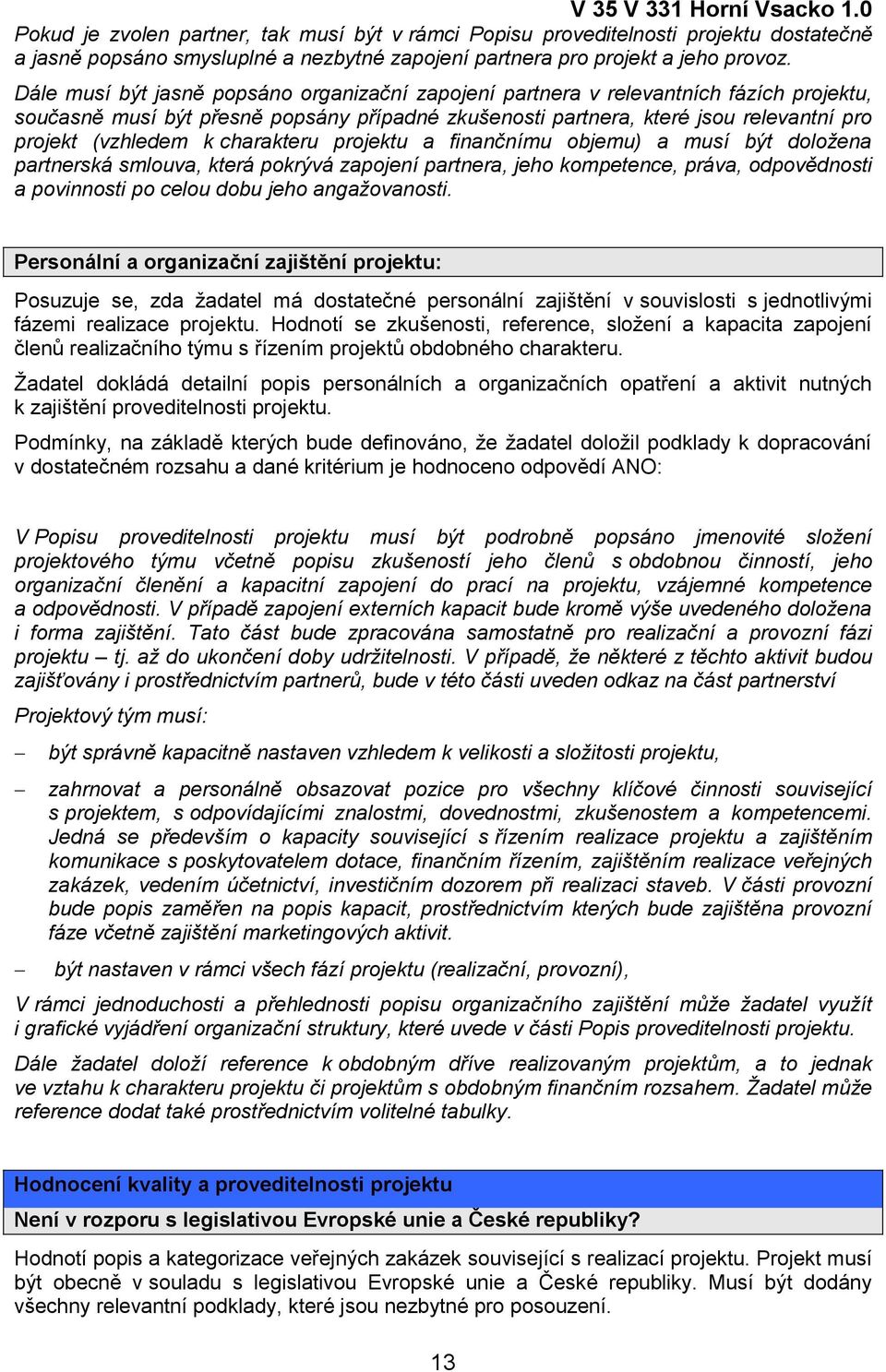 charakteru projektu a finančnímu objemu) a musí být doložena partnerská smlouva, která pokrývá zapojení partnera, jeho kompetence, práva, odpovědnosti a povinnosti po celou dobu jeho angažovanosti.